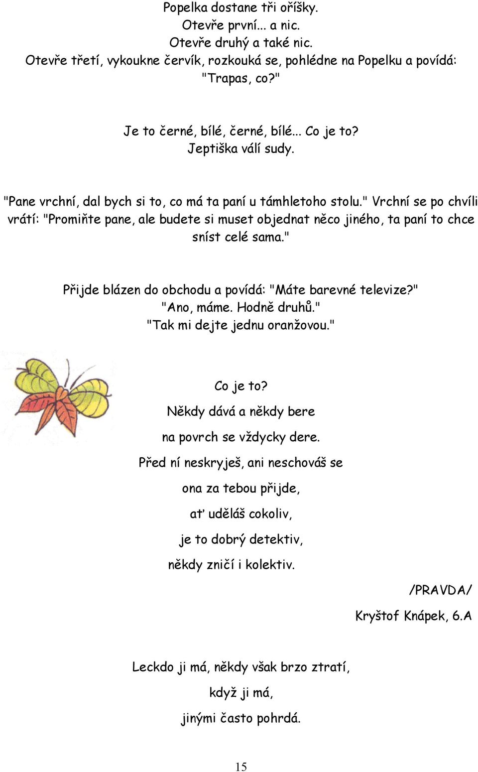 " Vrchní se po chvíli vrátí: "Promiňte pane, ale budete si muset objednat něco jiného, ta paní to chce sníst celé sama." Přijde blázen do obchodu a povídá: "Máte barevné televize?" "Ano, máme.