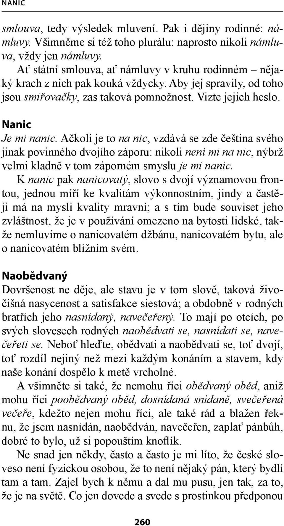 Ačkoli je to na nic, vzdává se zde čeština svého jinak povinného dvojího záporu: nikoli není mi na nic, nýbrž velmi kladně v tom záporném smyslu je mi nanic.