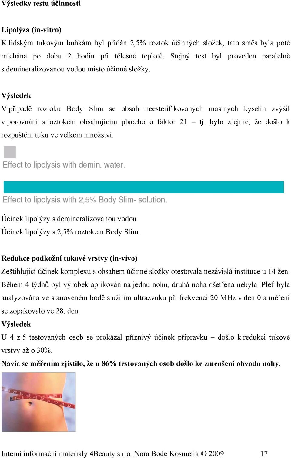 Výsledek V případě roztoku Body Slim se obsah neesterifikovaných mastných kyselin zvýšil v porovnání s roztokem obsahujícím placebo o faktor 21 tj.