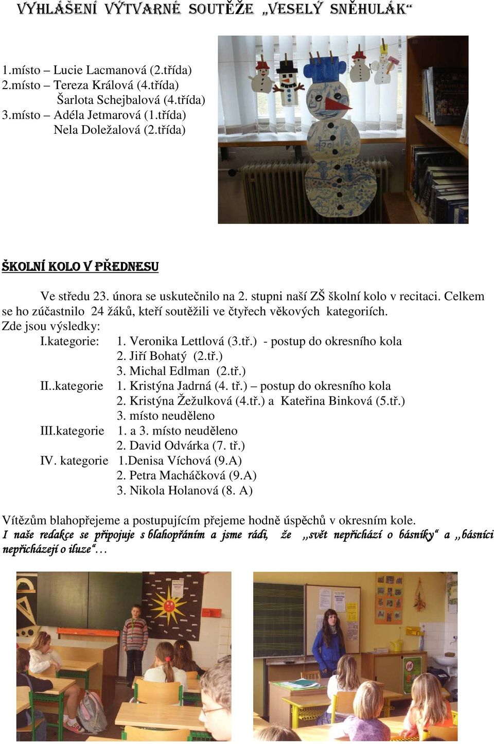 Zde jsou výsledky: I.kategorie: II..kategorie III.kategorie 1. Veronika Lettlová (3.tř.) - postup do okresního kola 2. Jiří Bohatý (2.tř.) 3. Michal Edlman (2.tř.) 1. Kristýna Jadrná (4. tř.