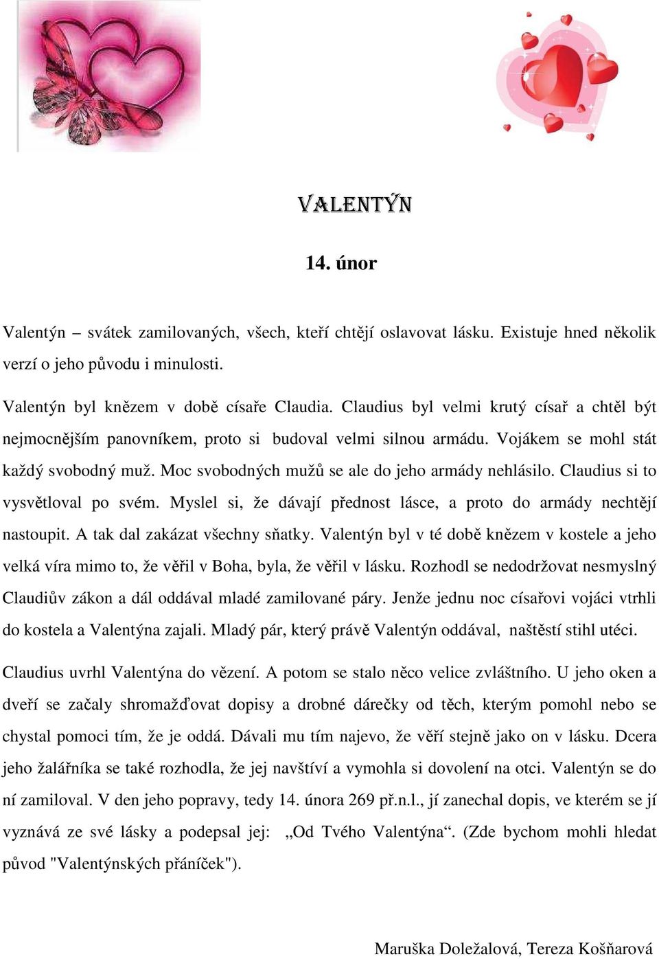 Claudius si to vysvětloval po svém. Myslel si, že dávají přednost lásce, a proto do armády nechtějí nastoupit. A tak dal zakázat všechny sňatky.