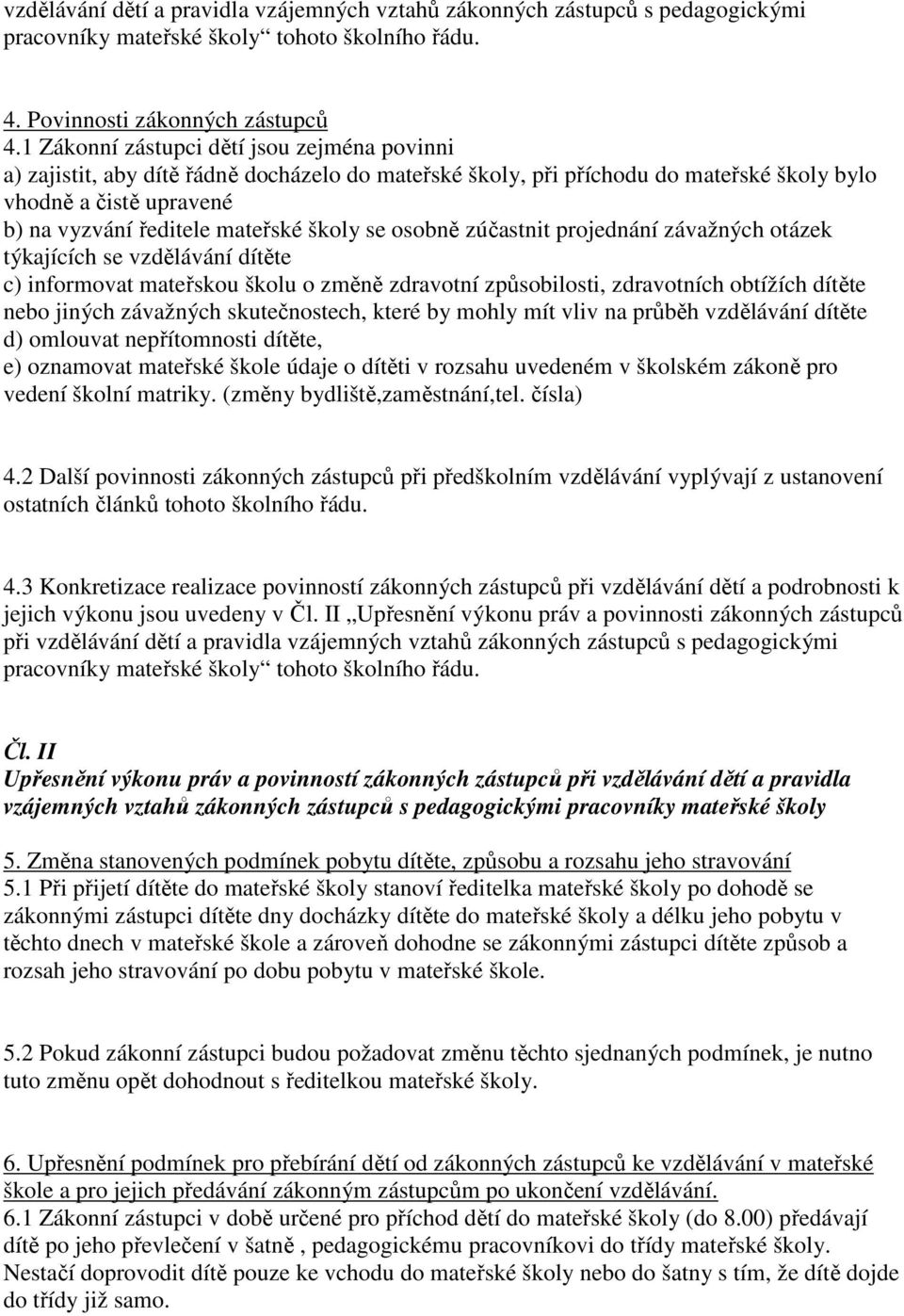 se osobně zúčastnit projednání závažných otázek týkajících se vzdělávání dítěte c) informovat mateřskou školu o změně zdravotní způsobilosti, zdravotních obtížích dítěte nebo jiných závažných