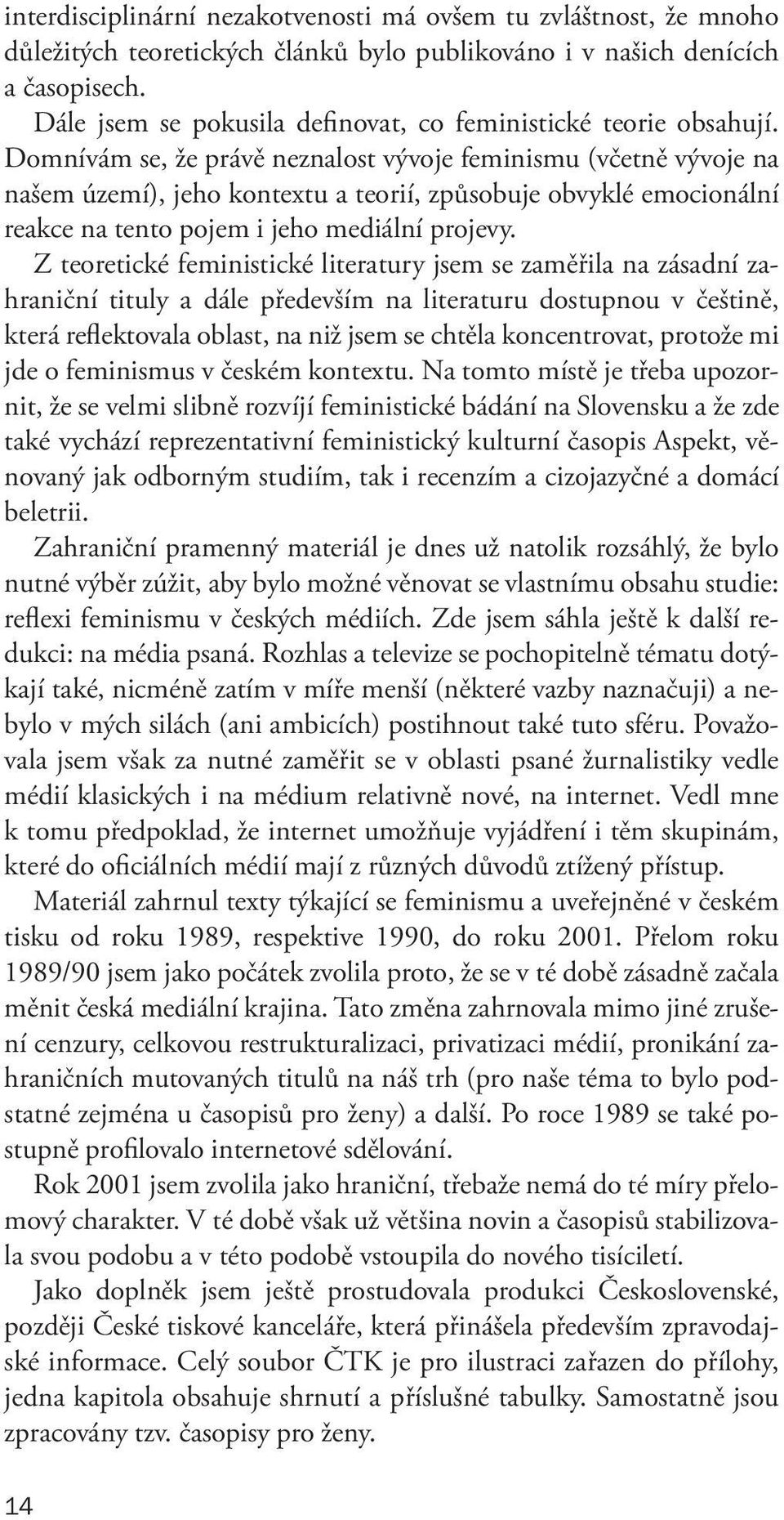 Domnívám se, že právě neznalost vývoje feminismu (včetně vývoje na našem území), jeho kontextu a teorií, způsobuje obvyklé emocionální reakce na tento pojem i jeho mediální projevy.