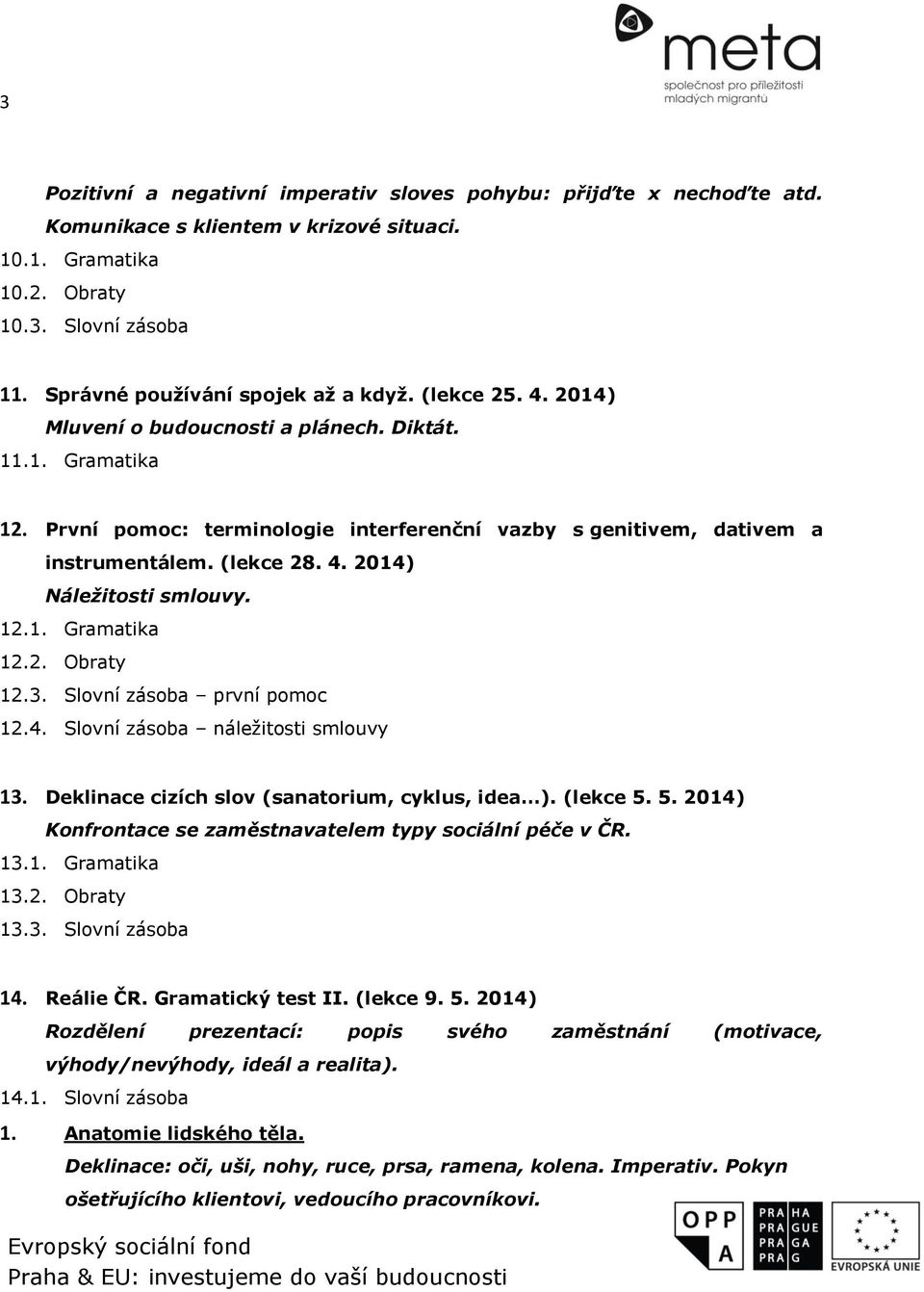 První pomoc: terminologie interferenční vazby s genitivem, dativem a instrumentálem. (lekce 28. 4. 2014) Náležitosti smlouvy. 12.1. Gramatika 12.2. Obraty 12.3. Slovní zásoba první pomoc 12.4. Slovní zásoba náležitosti smlouvy 13.