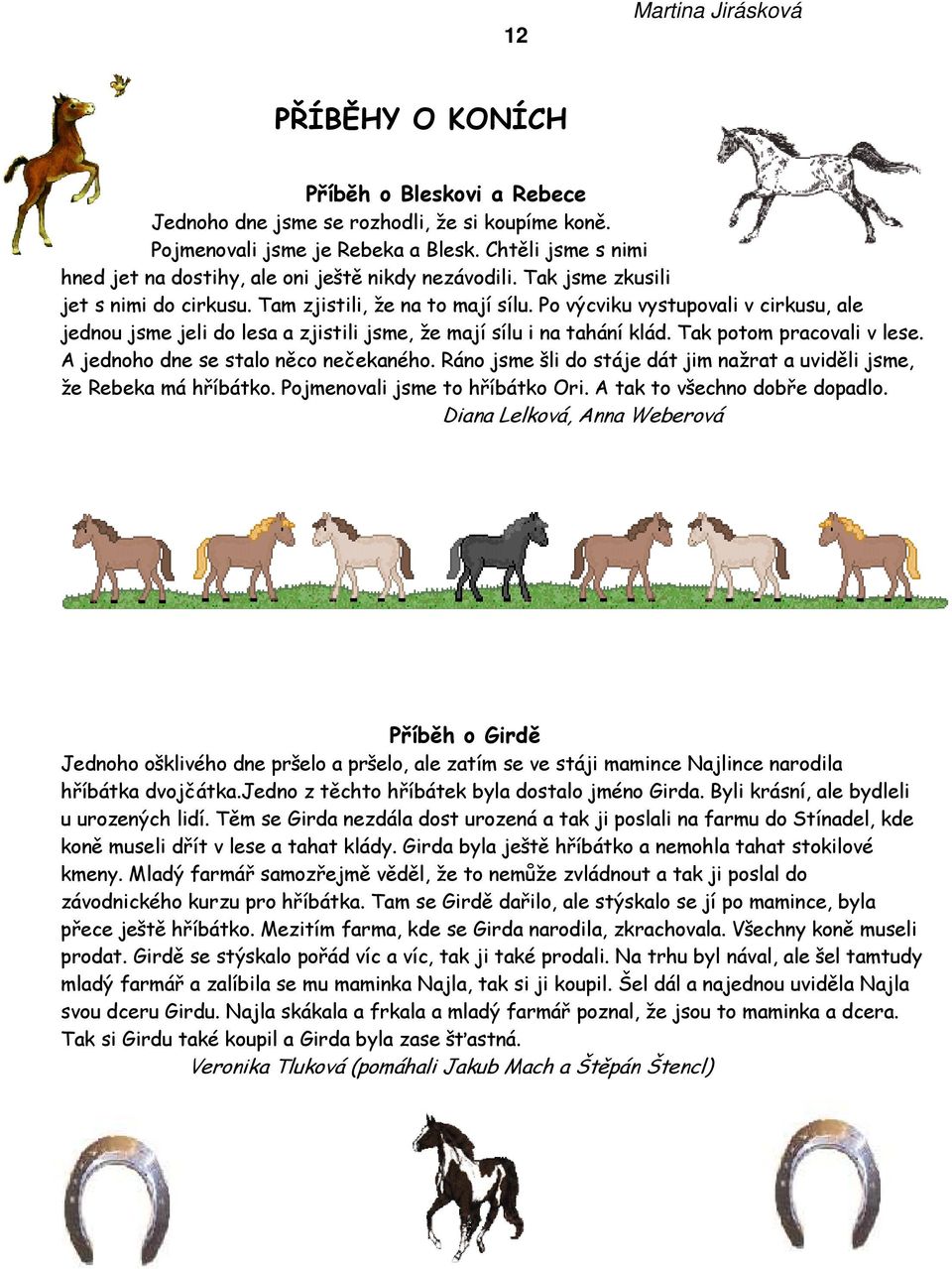 Po výcviku vystupovali v cirkusu, ale jednou jsme jeli do lesa a zjistili jsme, že mají sílu i na tahání klád. Tak potom pracovali v lese. A jednoho dne se stalo něco nečekaného.