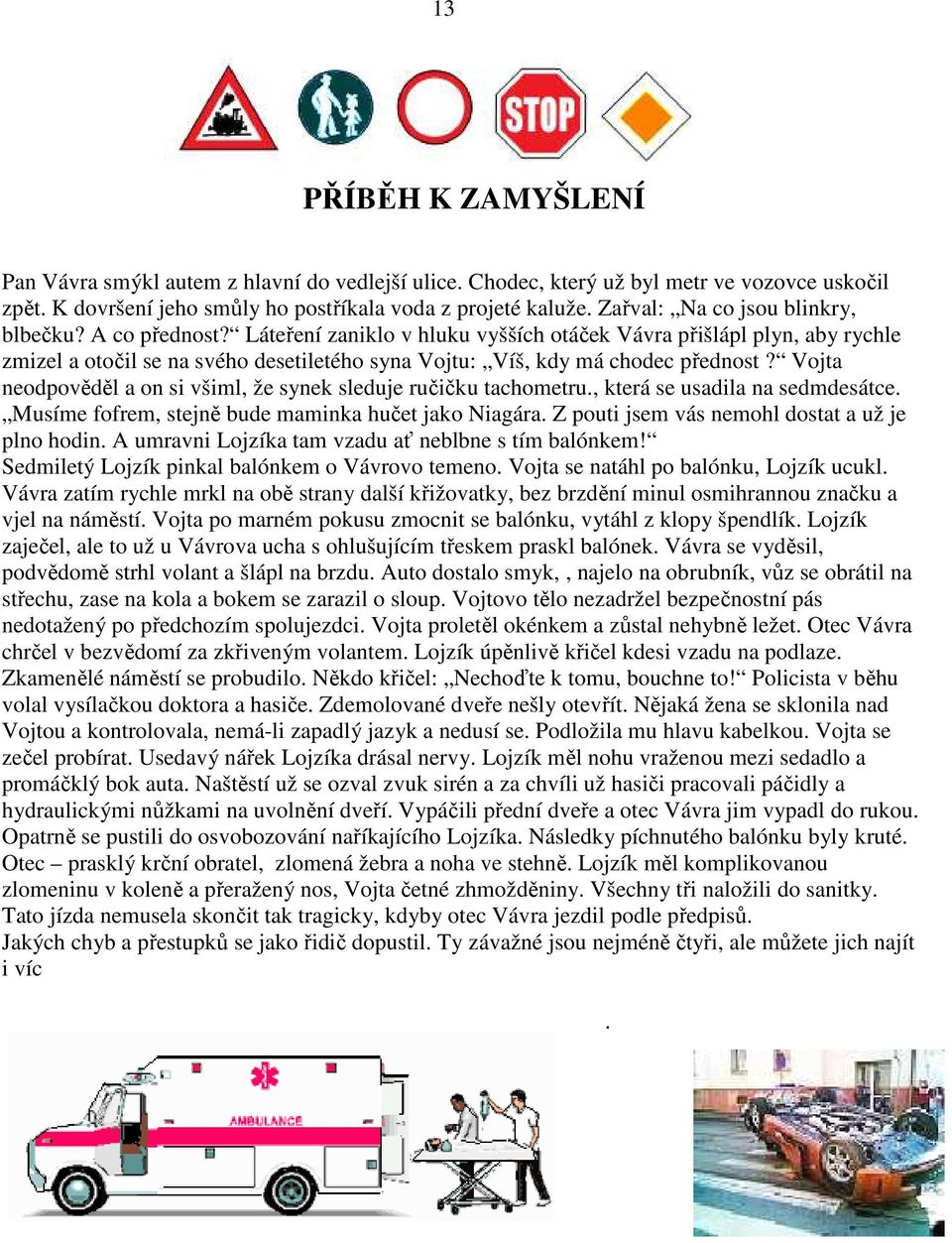 Láteření zaniklo v hluku vyšších otáček Vávra přišlápl plyn, aby rychle zmizel a otočil se na svého desetiletého syna Vojtu: Víš, kdy má chodec přednost?