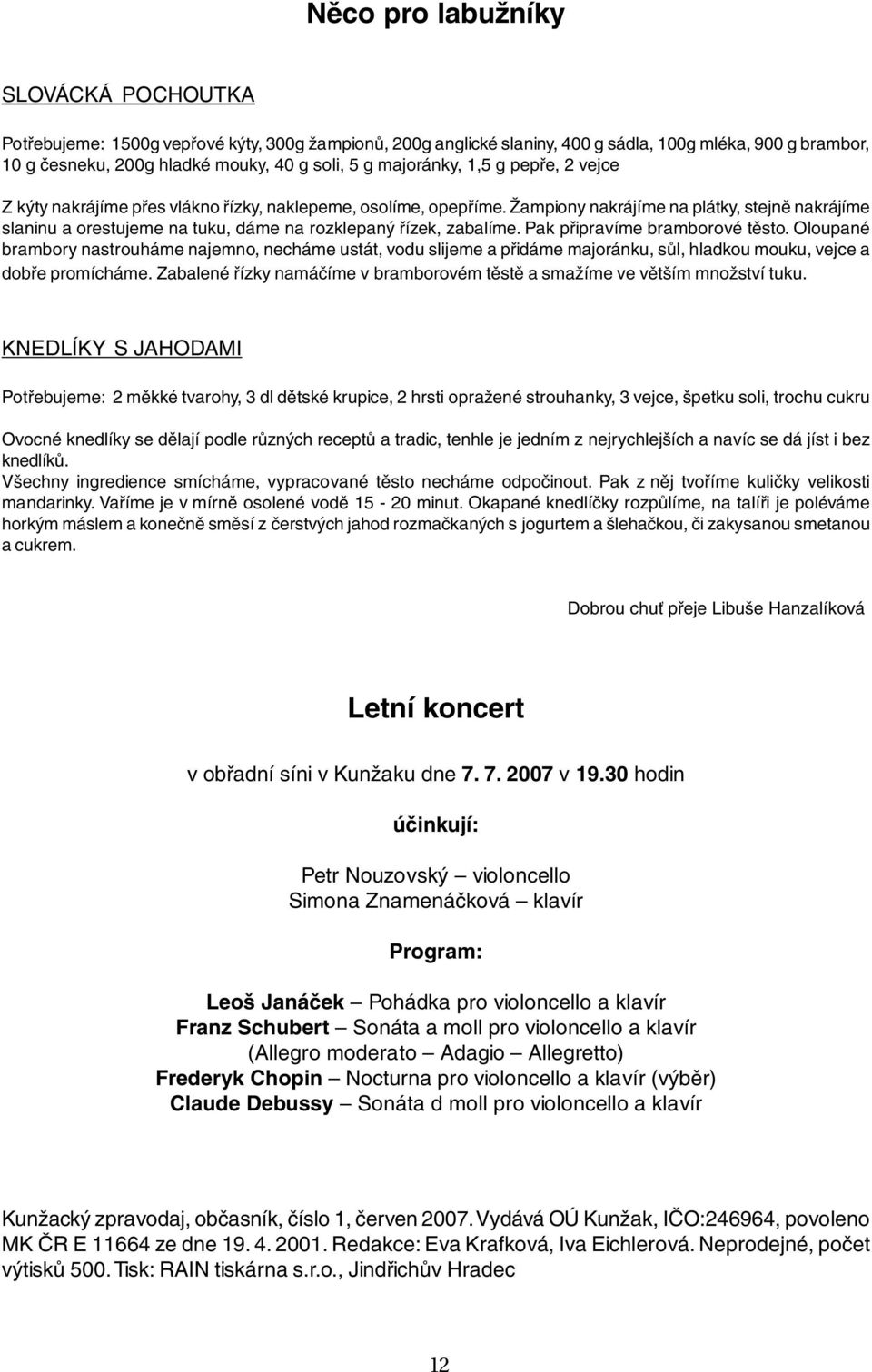 Žampiony nakrájíme na plátky, stejně nakrájíme slaninu a orestujeme na tuku, dáme na rozklepaný řízek, zabalíme. Pak připravíme bramborové těsto.