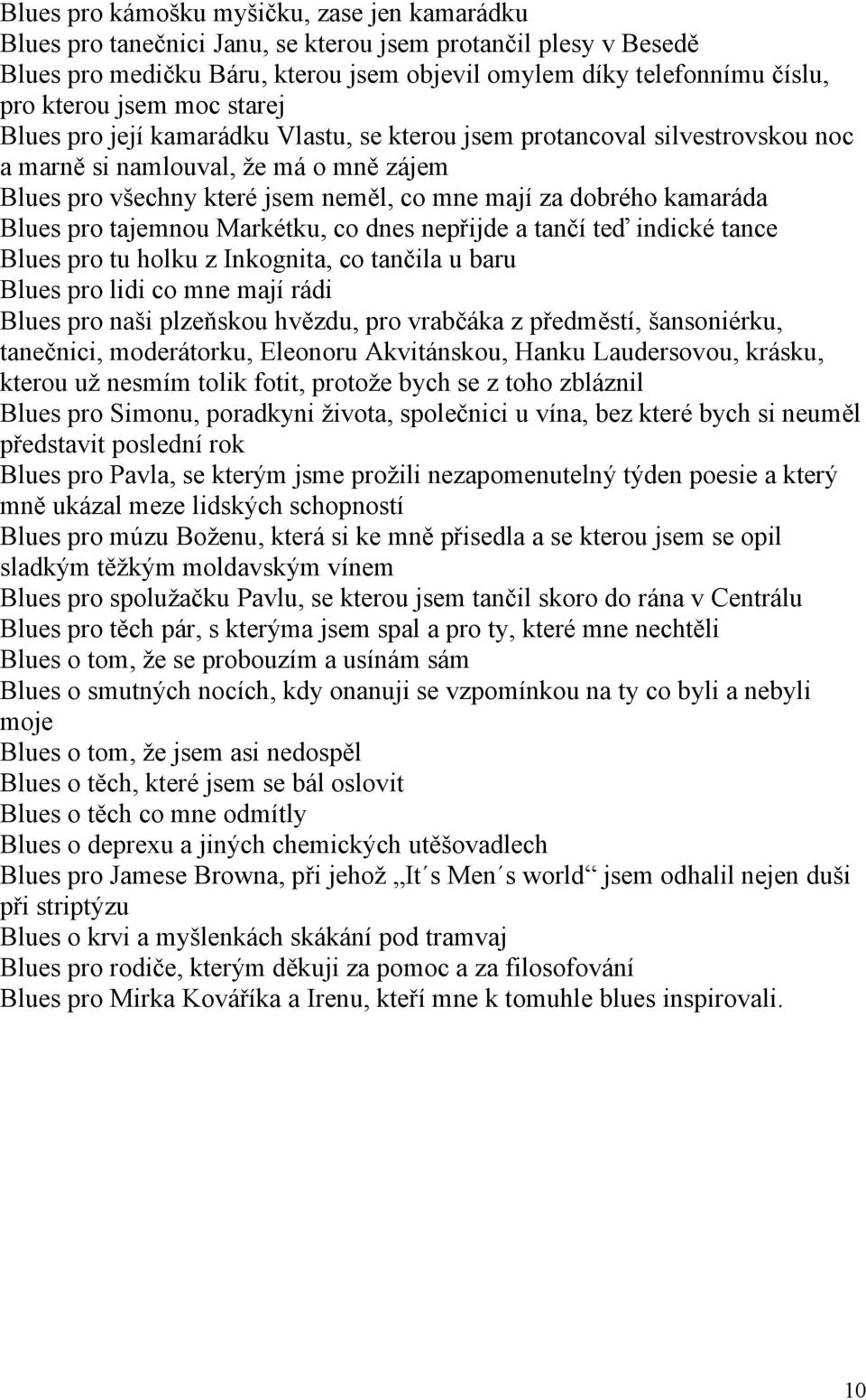 kamaráda Blues pro tajemnou Markétku, co dnes nepřijde a tančí teď indické tance Blues pro tu holku z Inkognita, co tančila u baru Blues pro lidi co mne mají rádi Blues pro naši plzeňskou hvězdu, pro