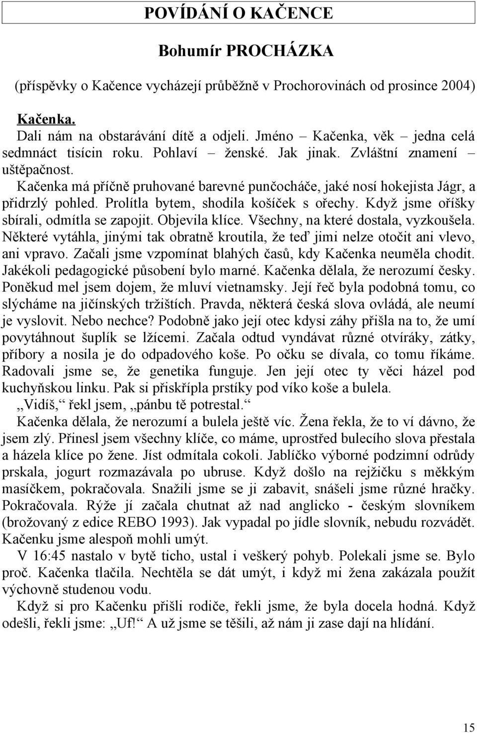 Kačenka má příčně pruhované barevné punčocháče, jaké nosí hokejista Jágr, a přidrzlý pohled. Prolítla bytem, shodila košíček s ořechy. Když jsme oříšky sbírali, odmítla se zapojit. Objevila klíce.