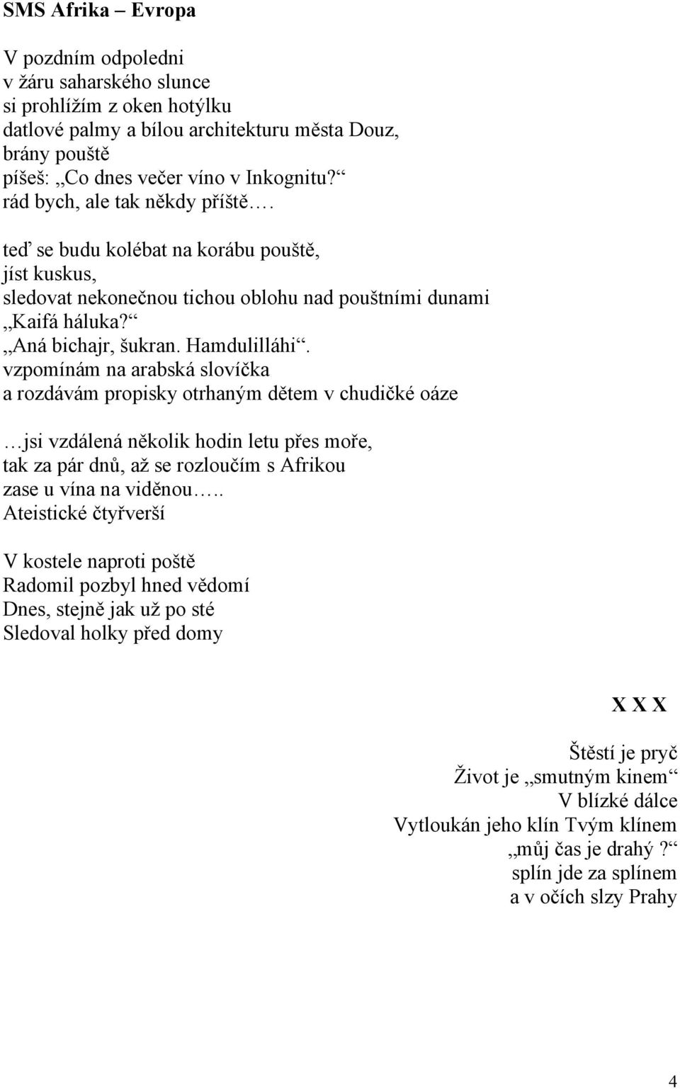 vzpomínám na arabská slovíčka a rozdávám propisky otrhaným dětem v chudičké oáze jsi vzdálená několik hodin letu přes moře, tak za pár dnů, až se rozloučím s Afrikou zase u vína na viděnou.