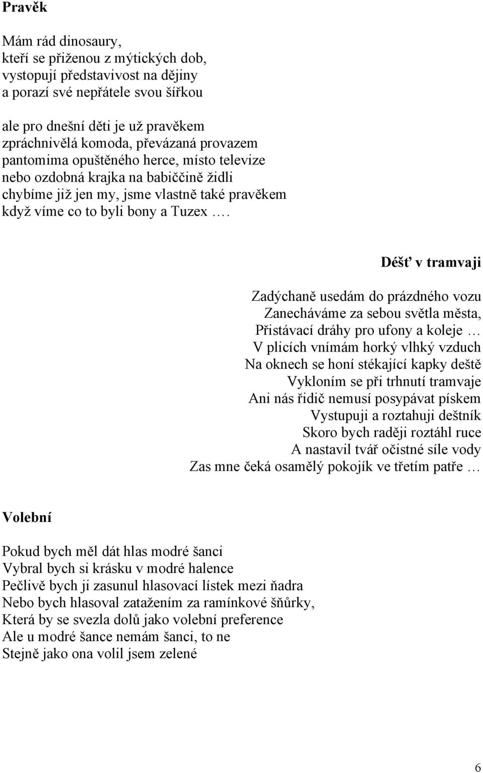 Déšť v tramvaji Zadýchaně usedám do prázdného vozu Zanecháváme za sebou světla města, Přistávací dráhy pro ufony a koleje V plicích vnímám horký vlhký vzduch Na oknech se honí stékající kapky deště