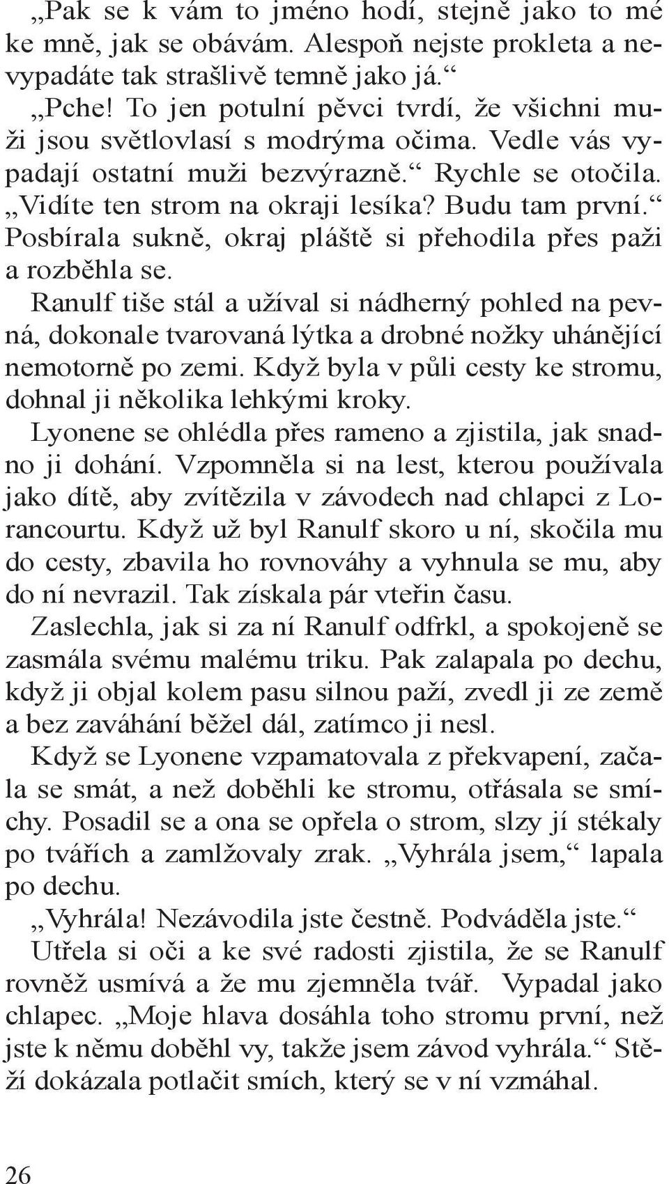 Posbírala sukně, okraj pláště si přehodila přes paži a rozběhla se. Ranulf tiše stál a užíval si nádherný pohled na pevná, dokonale tvarovaná lýtka a drobné nožky uhánějící nemotorně po zemi.