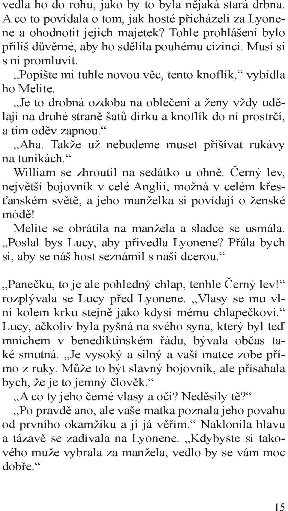 Je to drobná ozdoba na oblečení a ženy vždy udělají na druhé straně šatů dírku a knoflík do ní prostrčí, a tím oděv zapnou. Aha. Takže už nebudeme muset přišívat rukávy na tunikách.