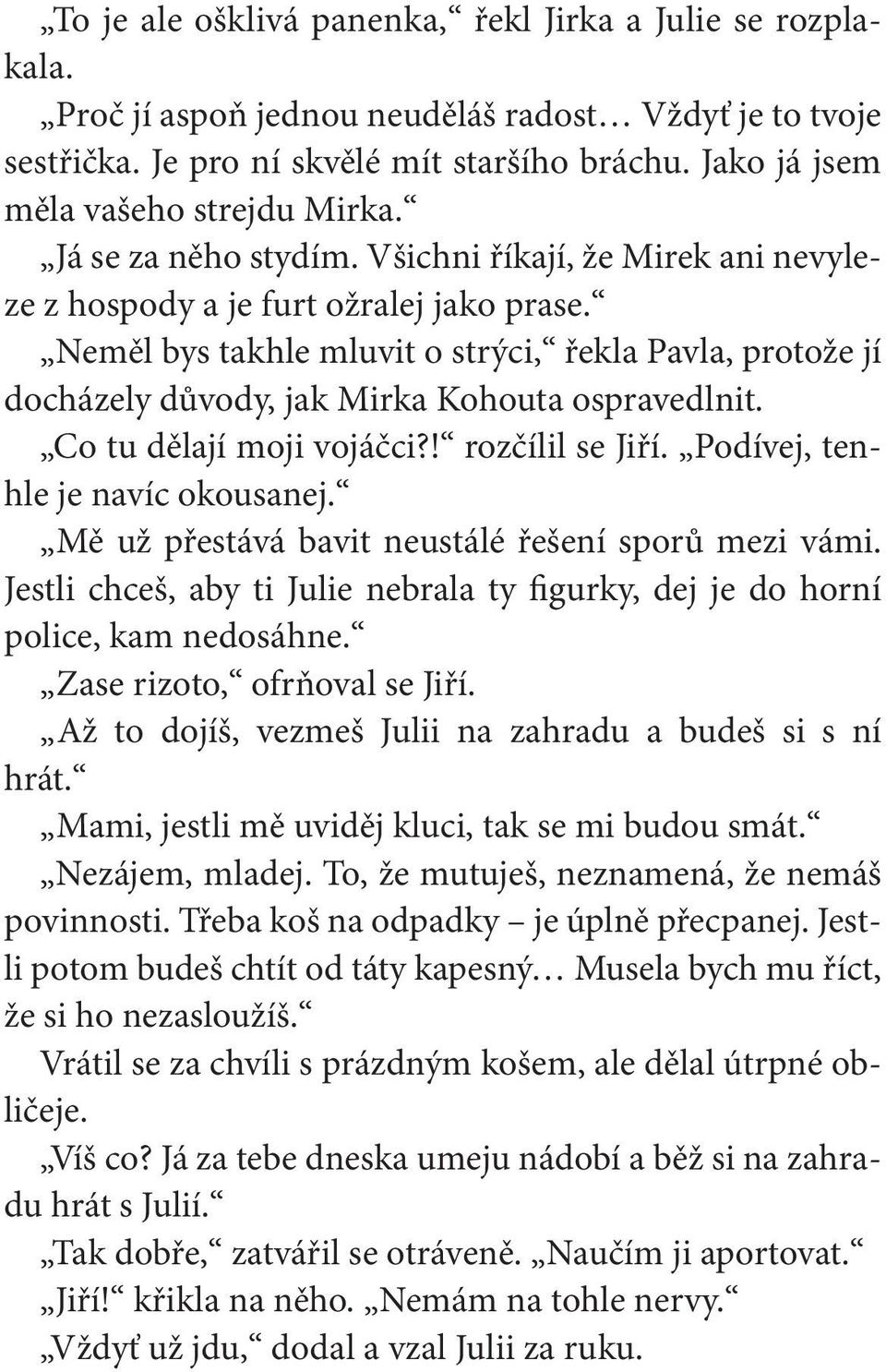 Neměl bys takhle mluvit o strýci, řekla Pavla, protože jí docházely důvody, jak Mirka Kohouta ospravedlnit. Co tu dělají moji vojáčci?! rozčílil se Jiří. Podívej, tenhle je navíc okousanej.