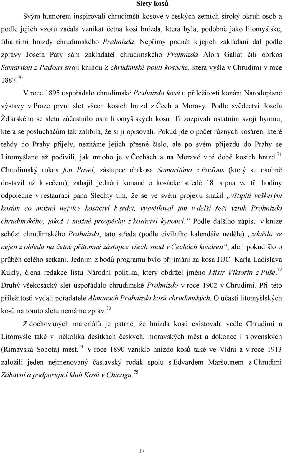 Nepřímý podnět k jejich zakládání dal podle zprávy Josefa Páty sám zakladatel chrudimského Prahnízda Alois Gallat čili obrkos Samaritán z Paďous svojí knihou Z chrudimské pouti kosácké, která vyšla v