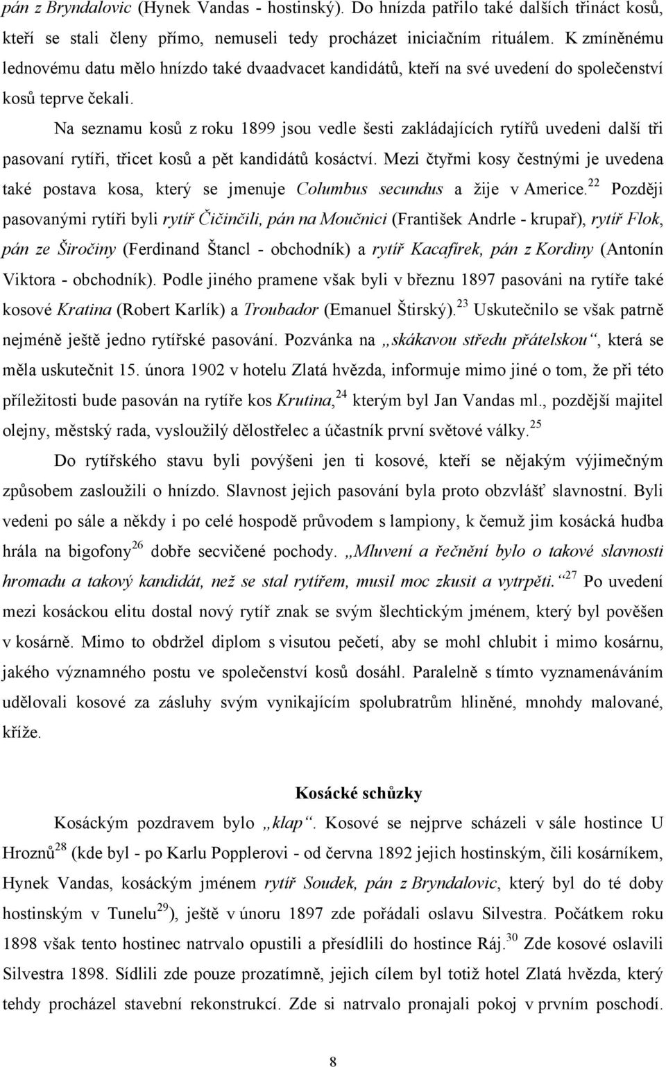 Na seznamu kosů z roku 1899 jsou vedle šesti zakládajících rytířů uvedeni další tři pasovaní rytíři, třicet kosů a pět kandidátů kosáctví.