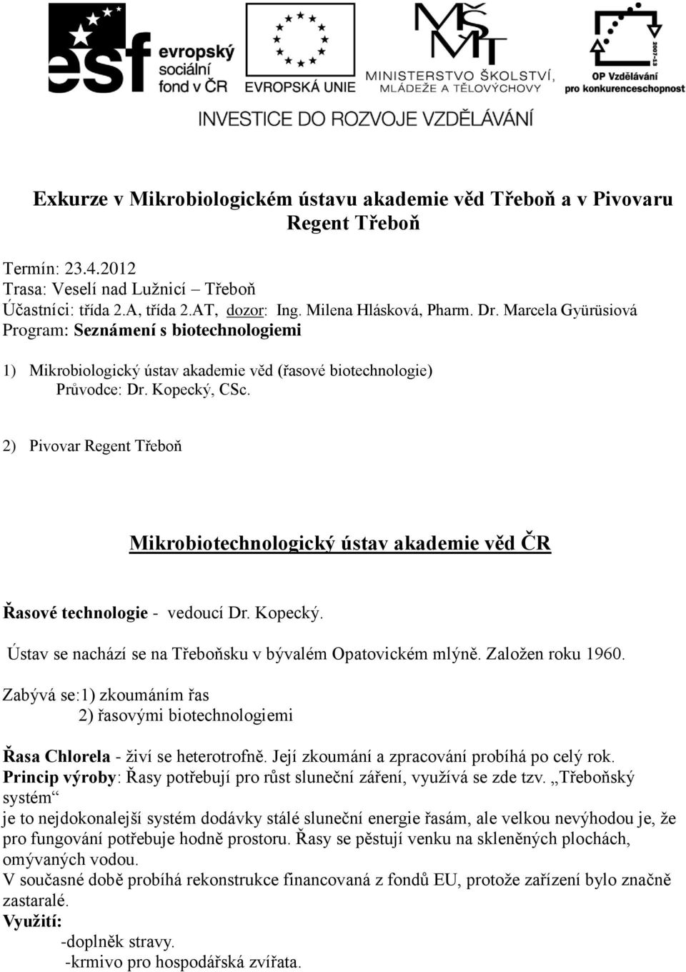 2) Pivovar Regent Třeboň Mikrobiotechnologický ústav akademie věd ČR Řasové technologie - vedoucí Dr. Kopecký. Ústav se nachází se na Třeboňsku v bývalém Opatovickém mlýně. Založen roku 1960.