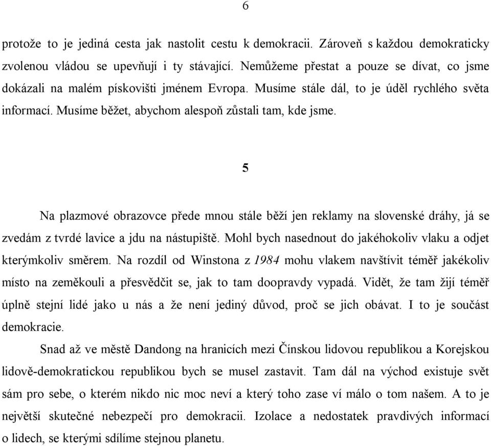 5 Na plazmové obrazovce přede mnou stále běží jen reklamy na slovenské dráhy, já se zvedám z tvrdé lavice a jdu na nástupiště. Mohl bych nasednout do jakéhokoliv vlaku a odjet kterýmkoliv směrem.