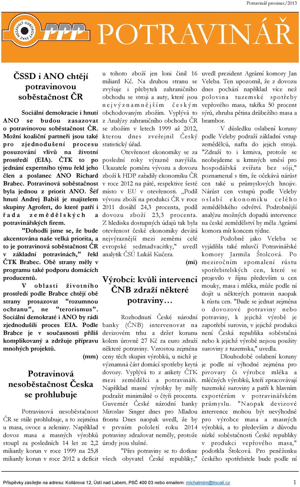 Potravinová soběstačnost byla jednou z priorit ANO. Šéf hnutí Andrej Babiš je majitelem skupiny Agrofert, do které patří i ř a d a z e m ě d ě l s k ý c h a potravinářských firem.