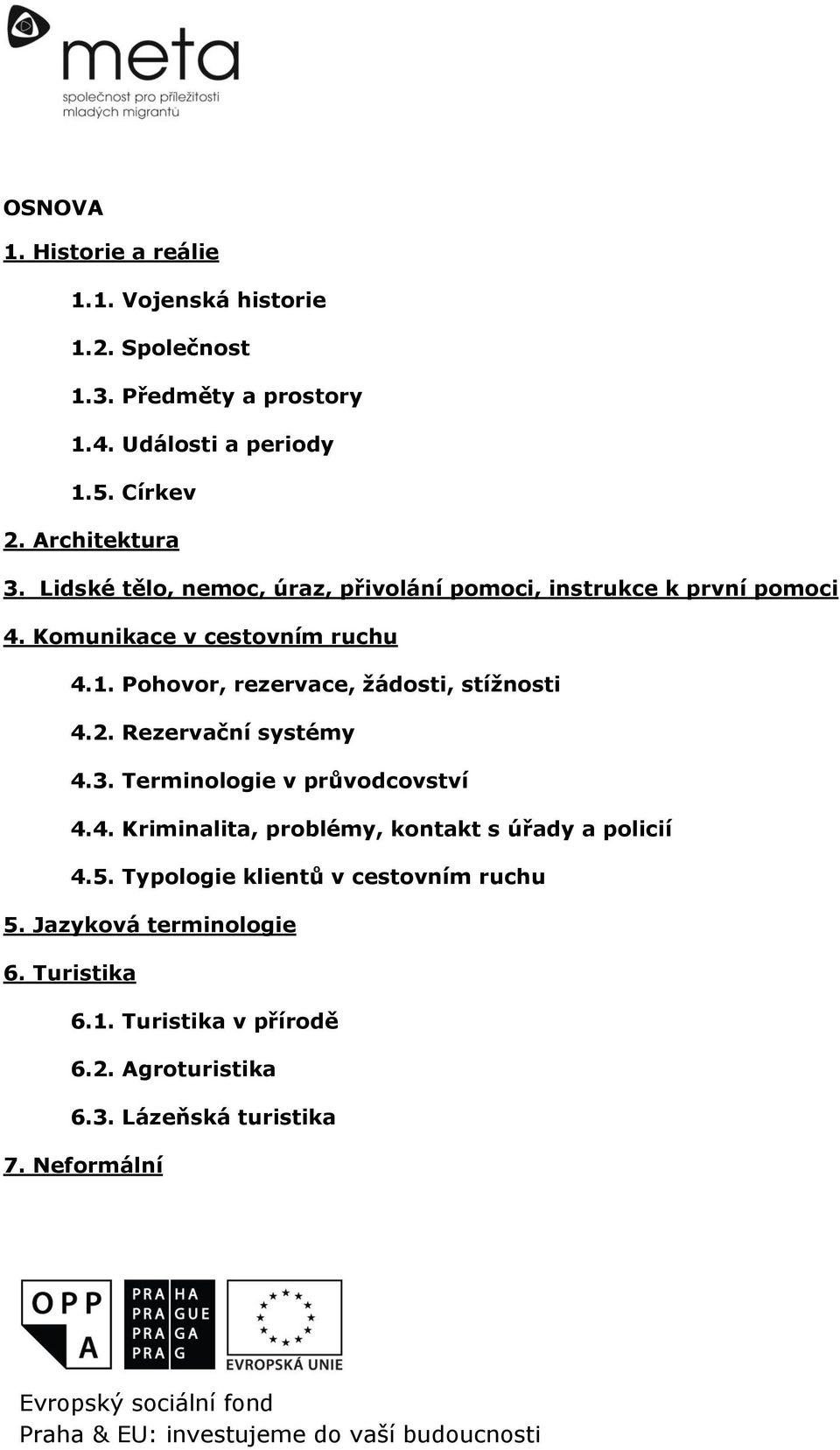 Pohovor, rezervace, žádosti, stížnosti 4.2. Rezervační systémy 4.3. Terminologie v průvodcovství 4.4. Kriminalita, problémy, kontakt s úřady a policií 4.