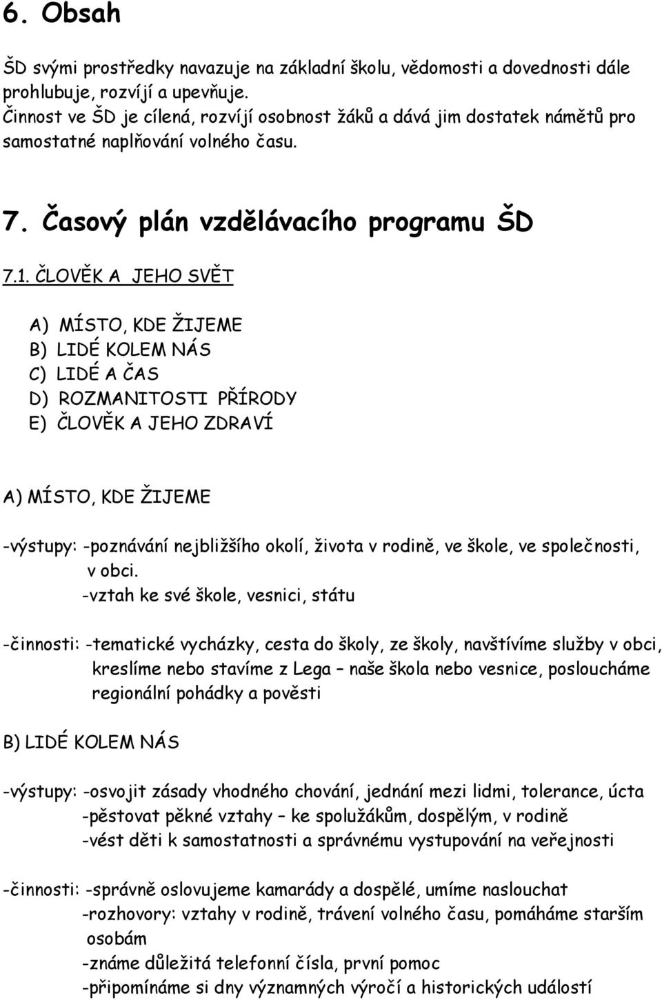 ČLOVĚK A JEHO SVĚT A) MÍSTO, KDE ŽIJEME B) LIDÉ KOLEM NÁS C) LIDÉ A ČAS D) ROZMANITOSTI PŘÍRODY E) ČLOVĚK A JEHO ZDRAVÍ A) MÍSTO, KDE ŽIJEME -výstupy: -poznávání nejbližšího okolí, života v rodině,