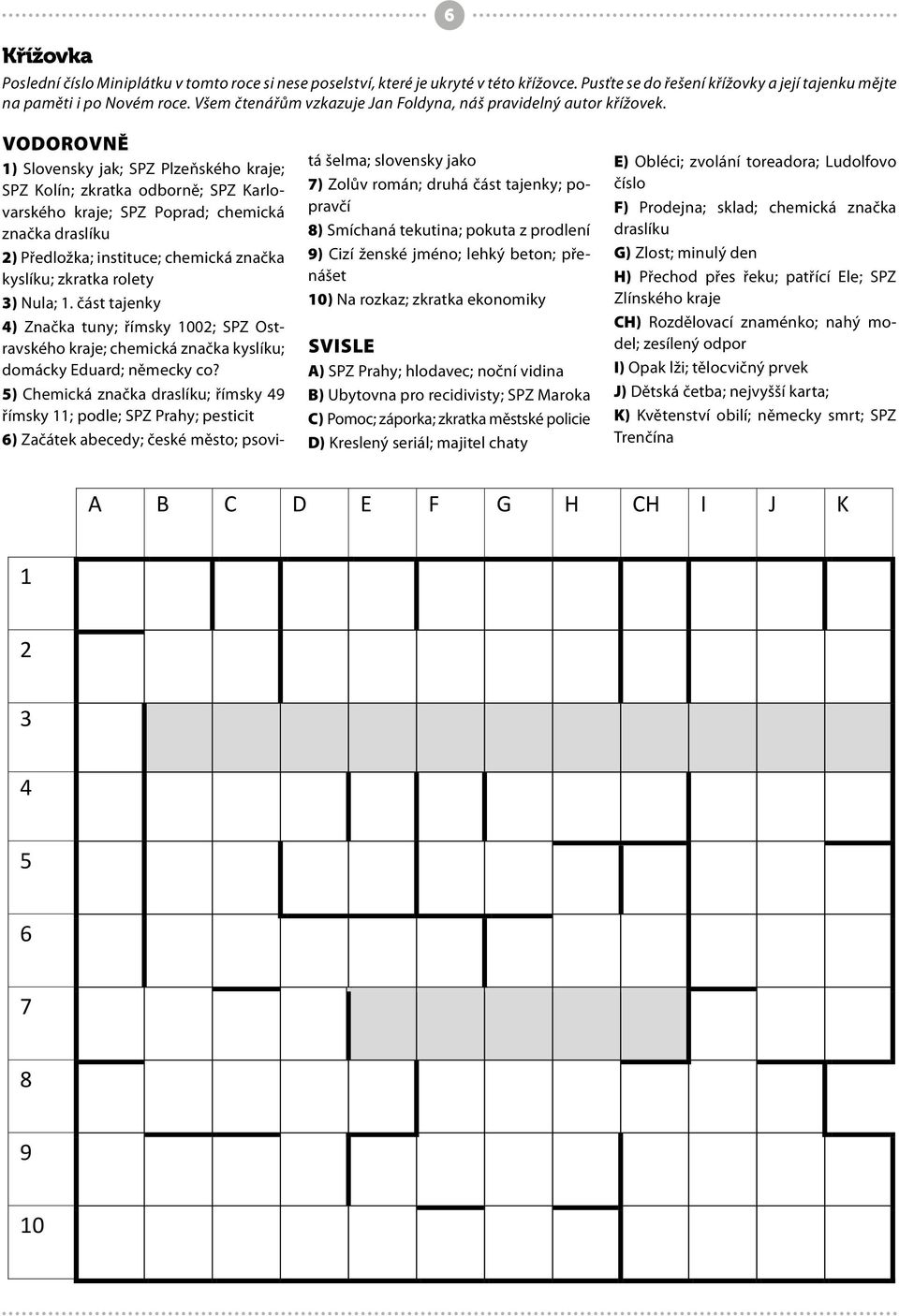 VODOROVNĚ 1) Slovensky jak; SPZ Plzeňského kraje; SPZ Kolín; zkratka odborně; SPZ Karlovarského kraje; SPZ Poprad; chemická značka draslíku 2) Předložka; instituce; chemická značka kyslíku; zkratka