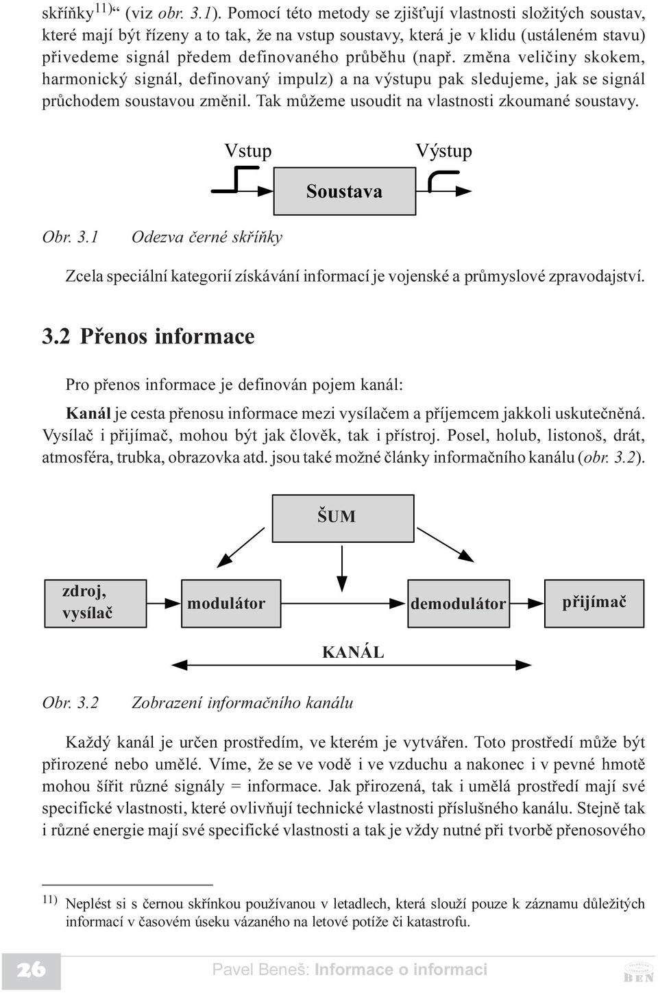 Pomocí této metody se zjiš ují vlastnosti složitých soustav, které mají být øízeny a to tak, že na vstup soustavy, která je v klidu (ustáleném stavu) pøivedeme signál pøedem definovaného prùbìhu