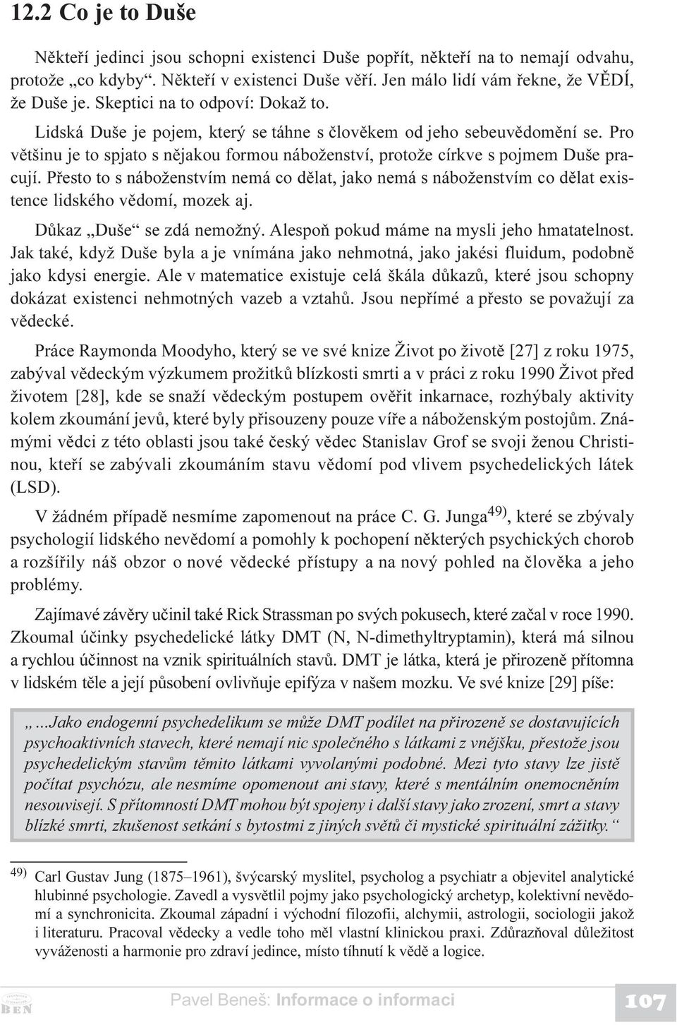 Pøesto to s náboženstvím nemá co dìlat, jako nemá s náboženstvím co dìlat existence lidského vìdomí, mozek aj. Dùkaz Duše se zdá nemožný. Alespoò pokud máme na mysli jeho hmatatelnost.