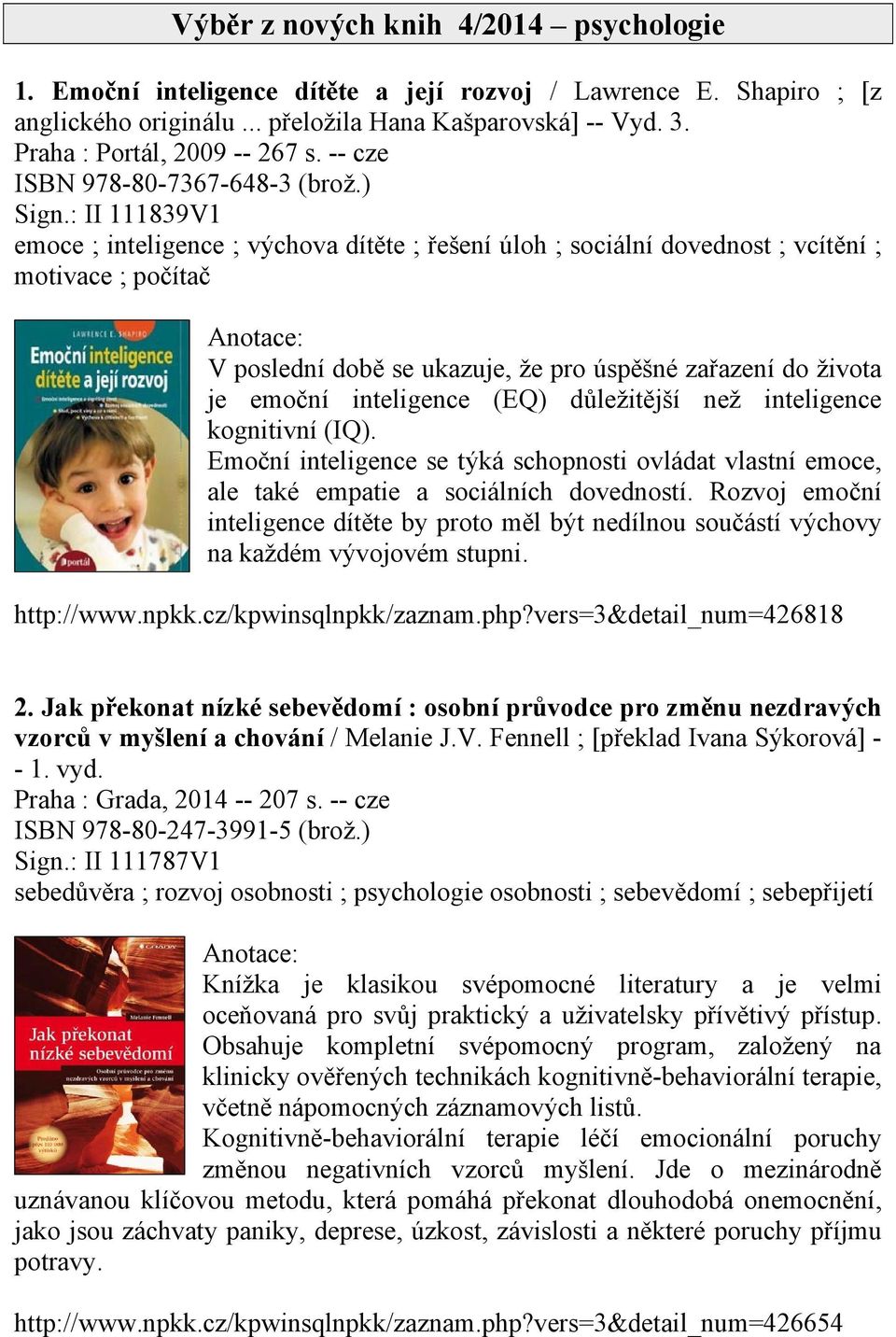 : II 111839V1 emoce ; inteligence ; výchova dítěte ; řešení úloh ; sociální dovednost ; vcítění ; motivace ; počítač V poslední době se ukazuje, že pro úspěšné zařazení do života je emoční