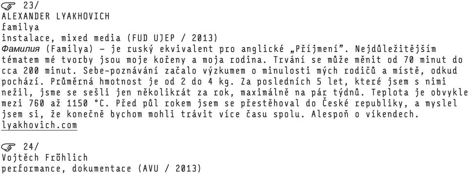 Sebe-poznávání začalo výzkumem o minulosti mých rodičů a místě, odkud pochází. Průměrná hmotnost je od 2 do 4 kg.