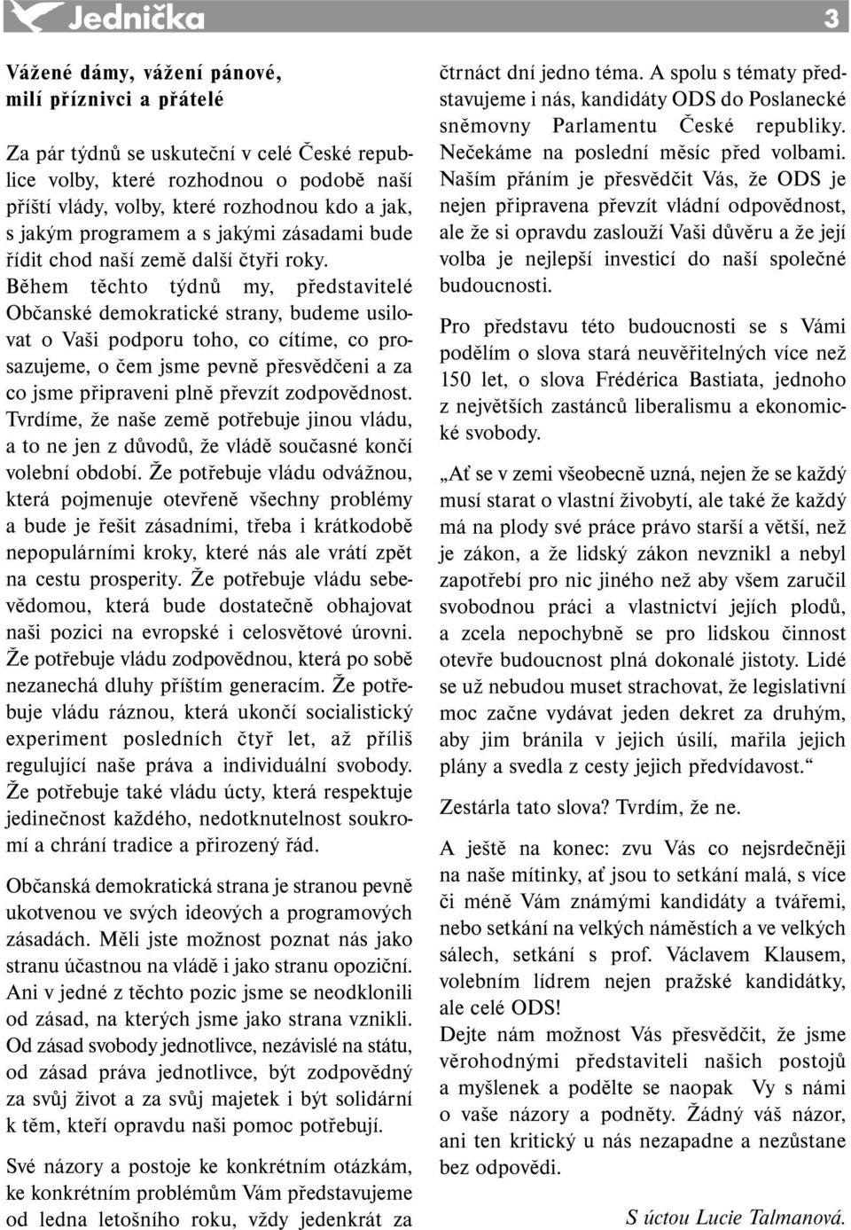 Během těchto týdnů my, představitelé Občanské demokratické strany, budeme usilovat o Vaši podporu toho, co cítíme, co prosazujeme, o čem jsme pevně přesvědčeni a za co jsme připraveni plně převzít