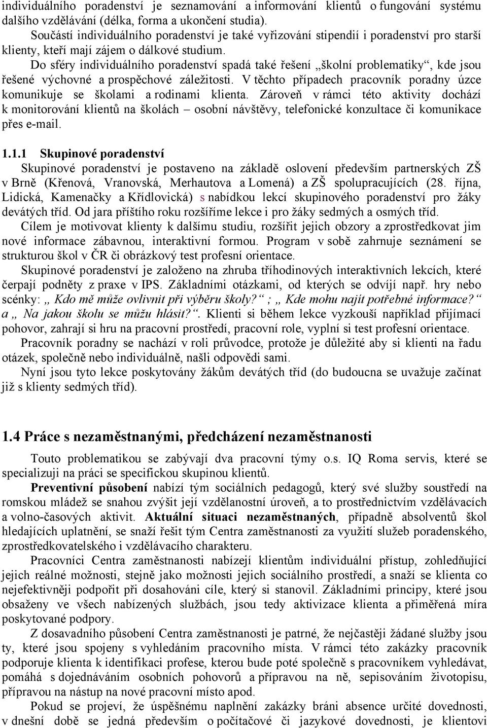 Do sféry individuálního poradenství spadá také řešení školní problematiky, kde jsou řešené výchovné a prospěchové záležitosti.