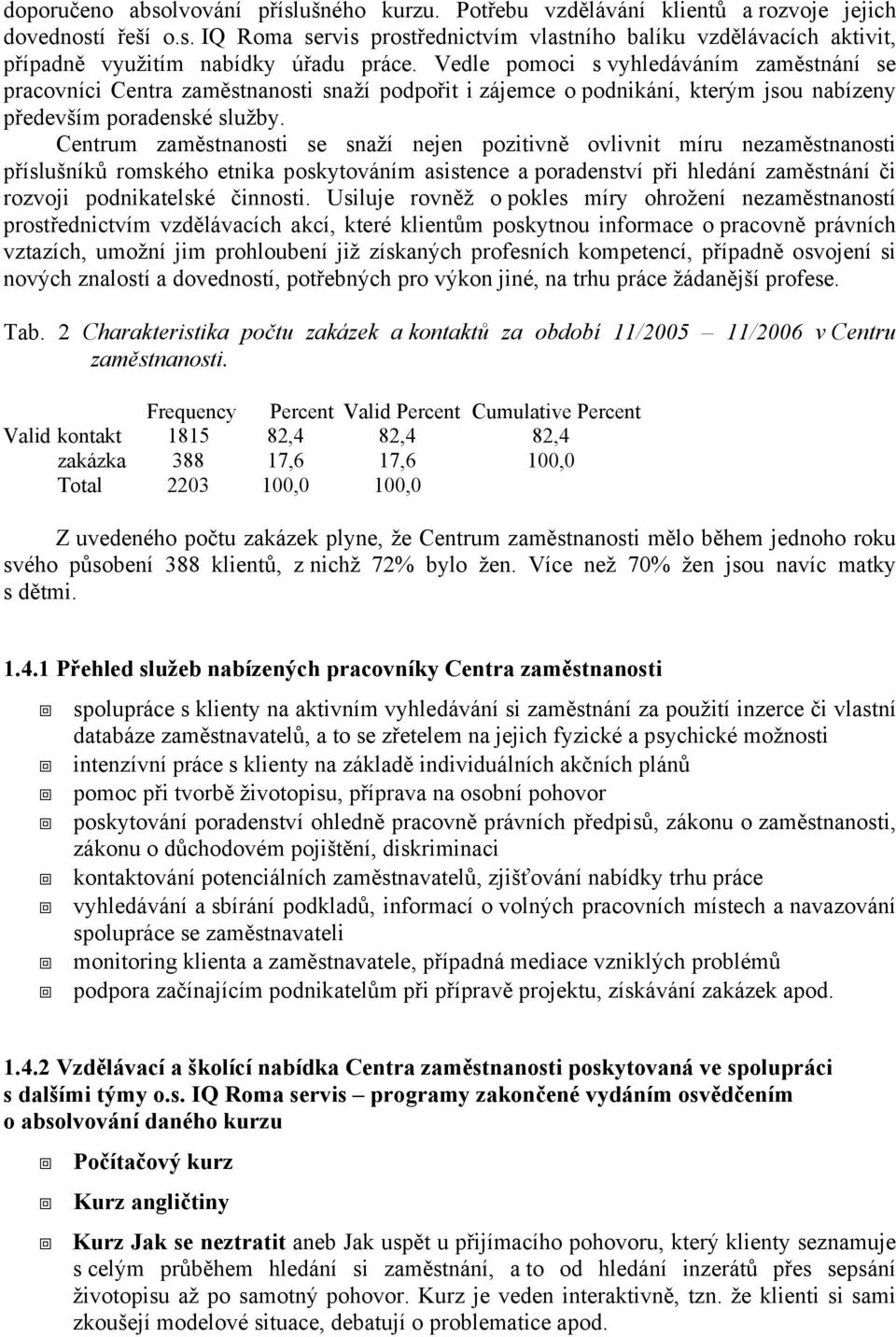 Centrum zaměstnanosti se snaží nejen pozitivně ovlivnit míru nezaměstnanosti příslušníků romského etnika poskytováním asistence a poradenství při hledání zaměstnání či rozvoji podnikatelské činnosti.