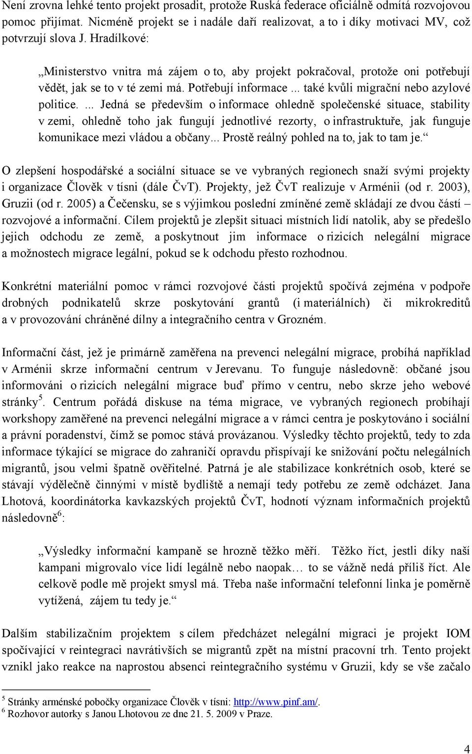 Hradílkové: Ministerstvo vnitra má zájem o to, aby projekt pokračoval, protože oni potřebují vědět, jak se to v té zemi má. Potřebují informace... také kvůli migrační nebo azylové politice.