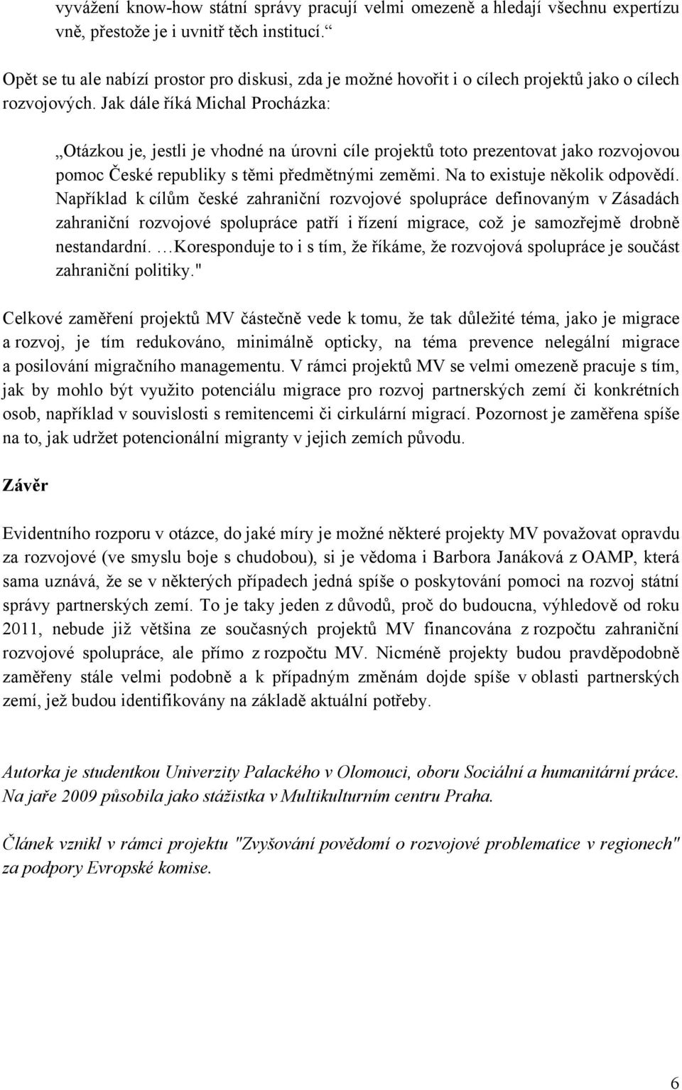 Jak dále říká Michal Procházka: Otázkou je, jestli je vhodné na úrovni cíle projektů toto prezentovat jako rozvojovou pomoc České republiky s těmi předmětnými zeměmi. Na to existuje několik odpovědí.