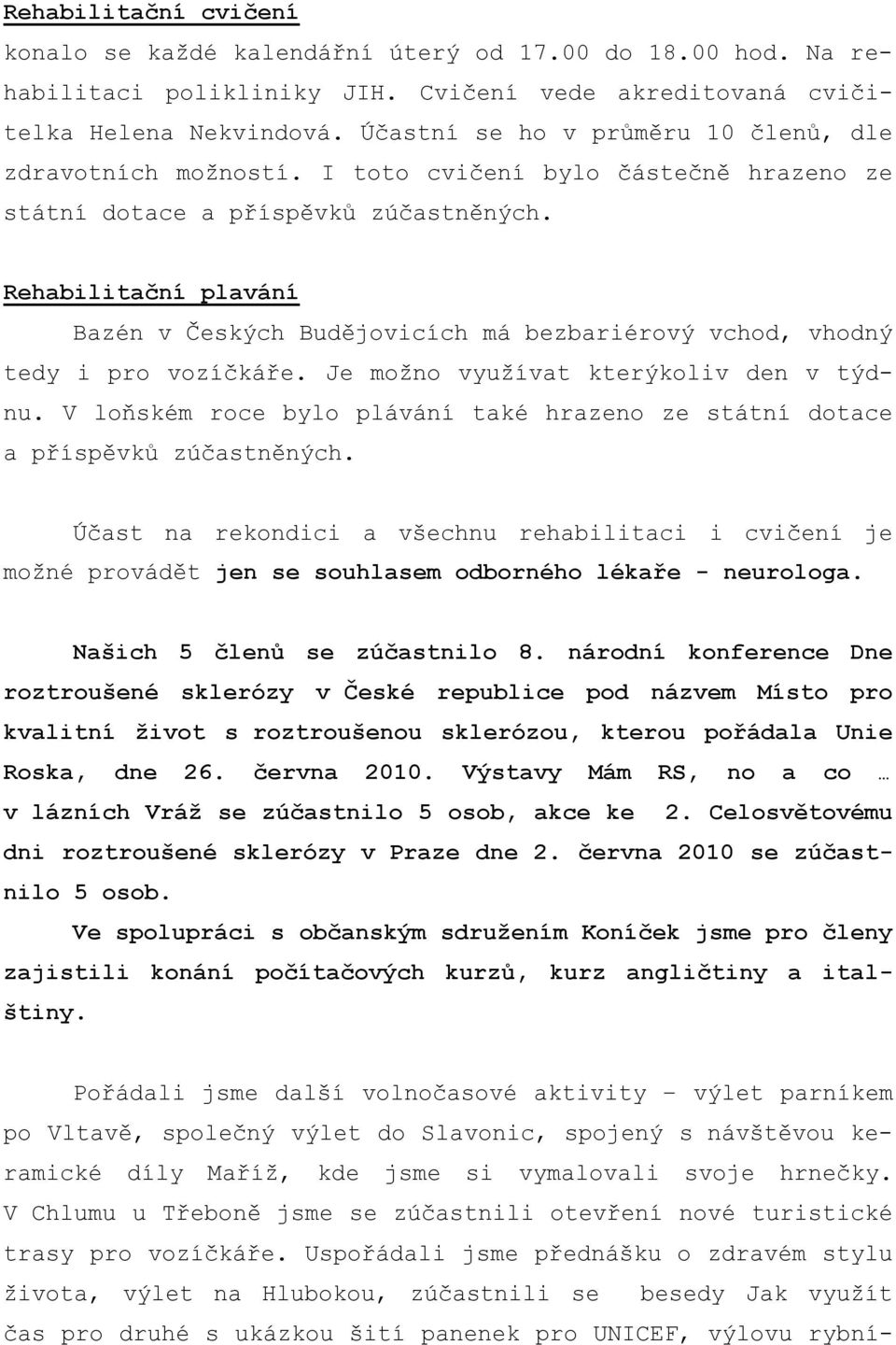 Rehabilitační plavání Bazén v Českých Budějovicích má bezbariérový vchod, vhodný tedy i pro vozíčkáře. Je možno využívat kterýkoliv den v týdnu.