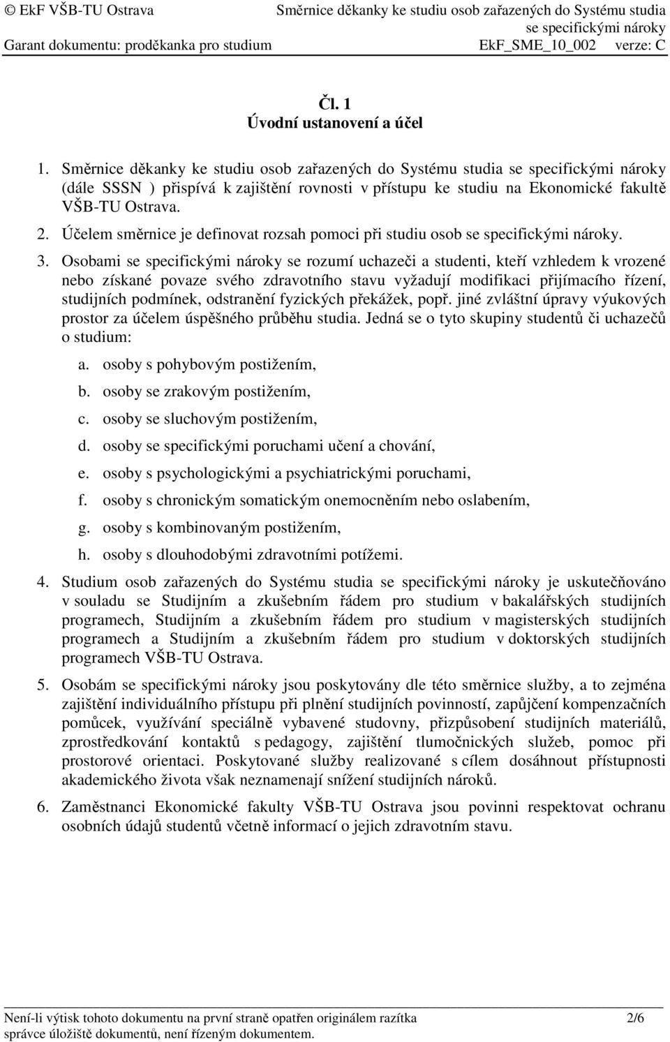 Osobami se rozumí uchazeči a studenti, kteří vzhledem k vrozené nebo získané povaze svého zdravotního stavu vyžadují modifikaci přijímacího řízení, studijních podmínek, odstranění fyzických překážek,