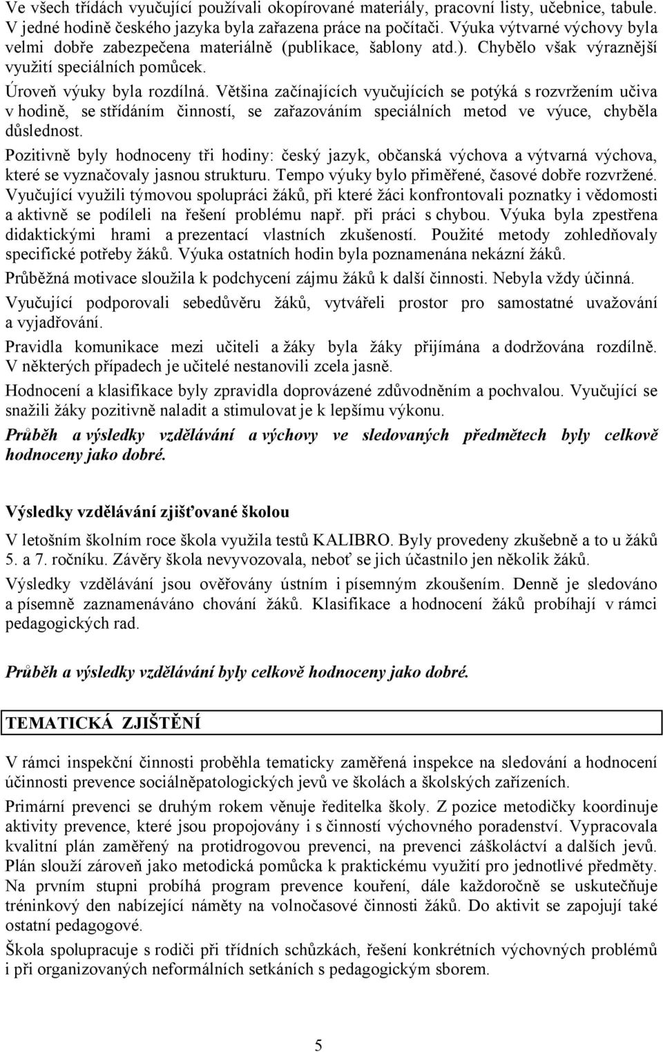 Většina začínajících vyučujících se potýká s rozvržením učiva v hodině, se střídáním činností, se zařazováním speciálních metod ve výuce, chyběla důslednost.