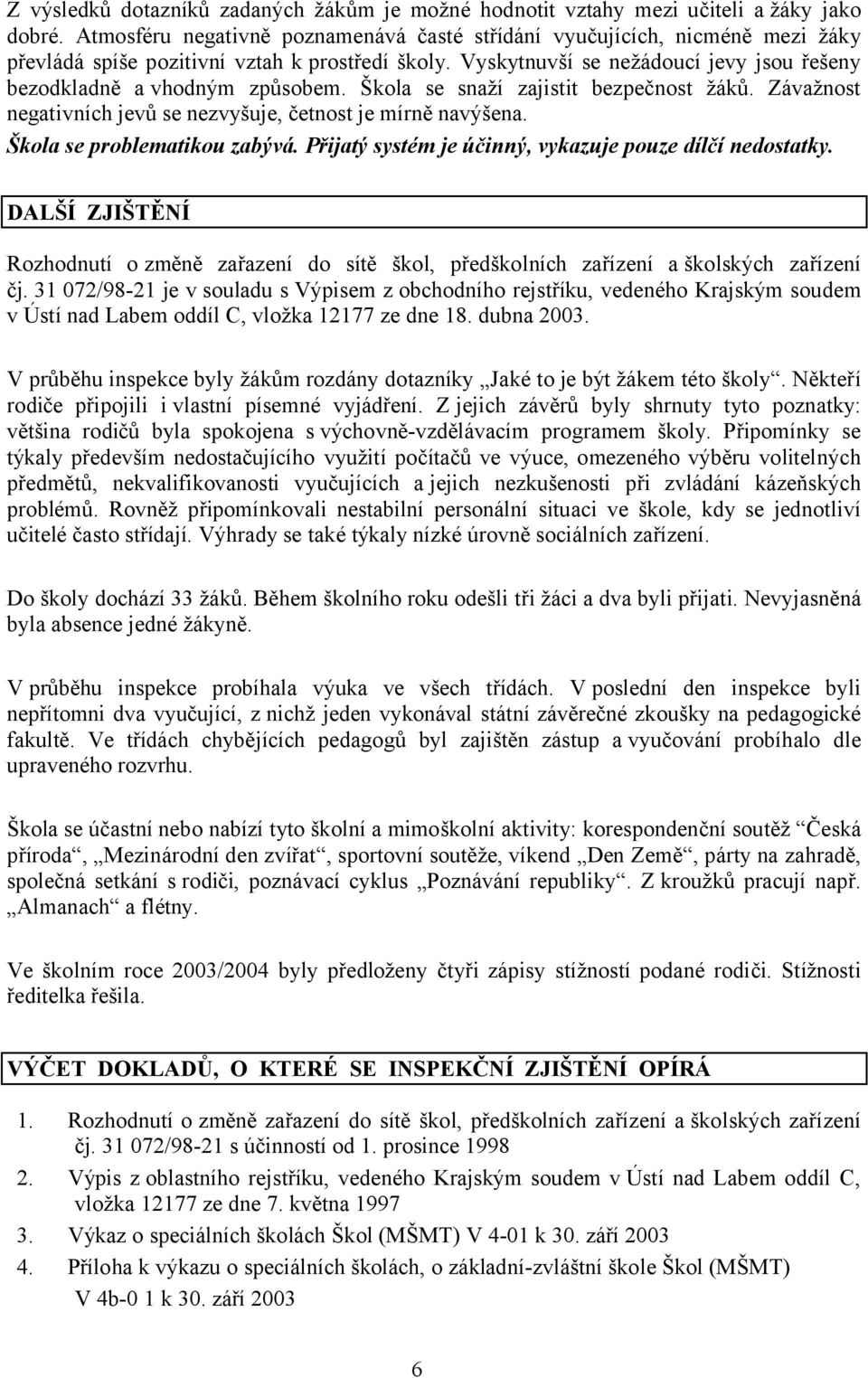 Škola se snaží zajistit bezpečnost žáků. Závažnost negativních jevů se nezvyšuje, četnost je mírně navýšena. Škola se problematikou zabývá. Přijatý systém je účinný, vykazuje pouze dílčí nedostatky.