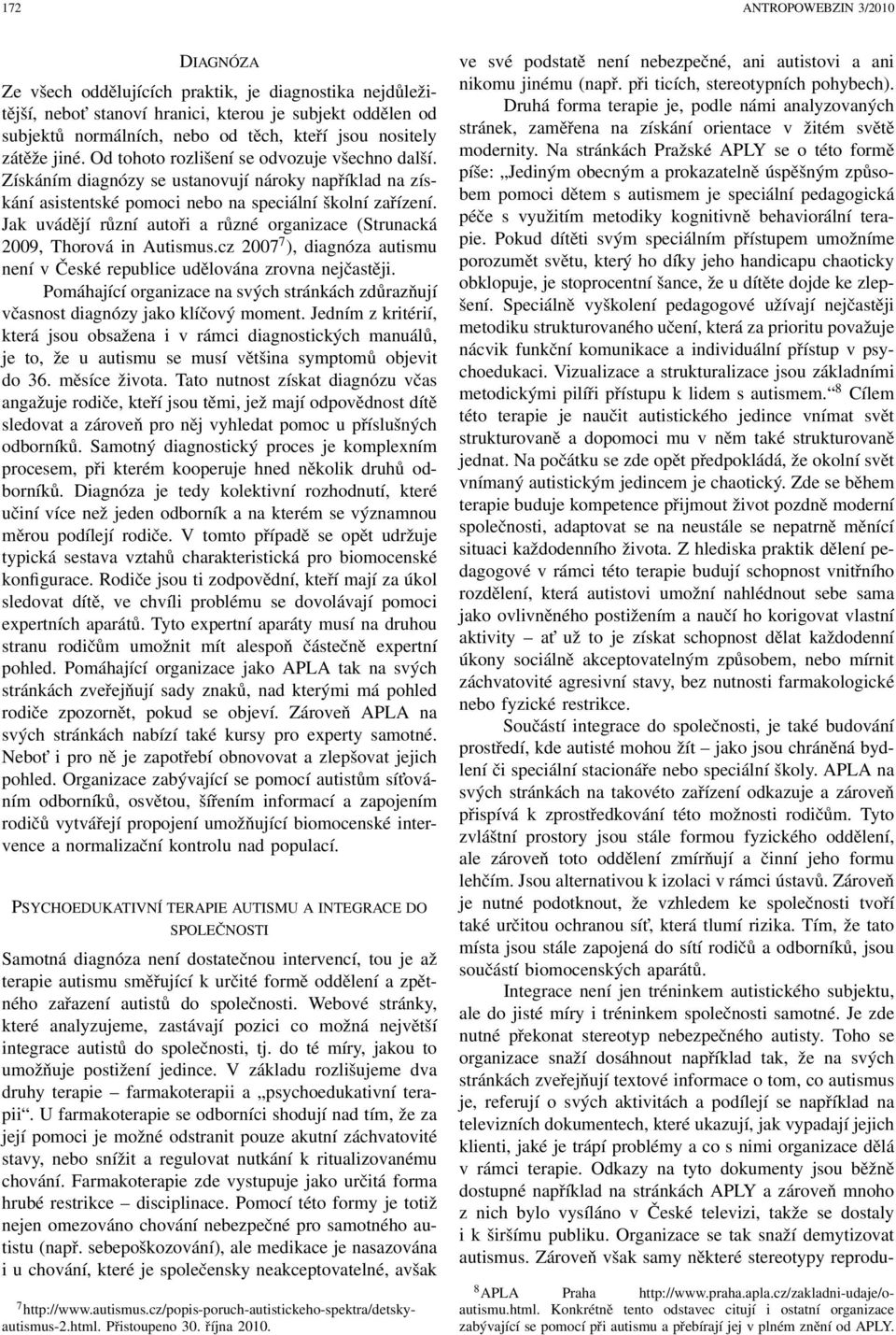 Jak uvádějí různí autoři a různé organizace (Strunacká 2009, Thorová in Autismus.cz 2007 7 ), diagnóza autismu není v České republice udělována zrovna nejčastěji.