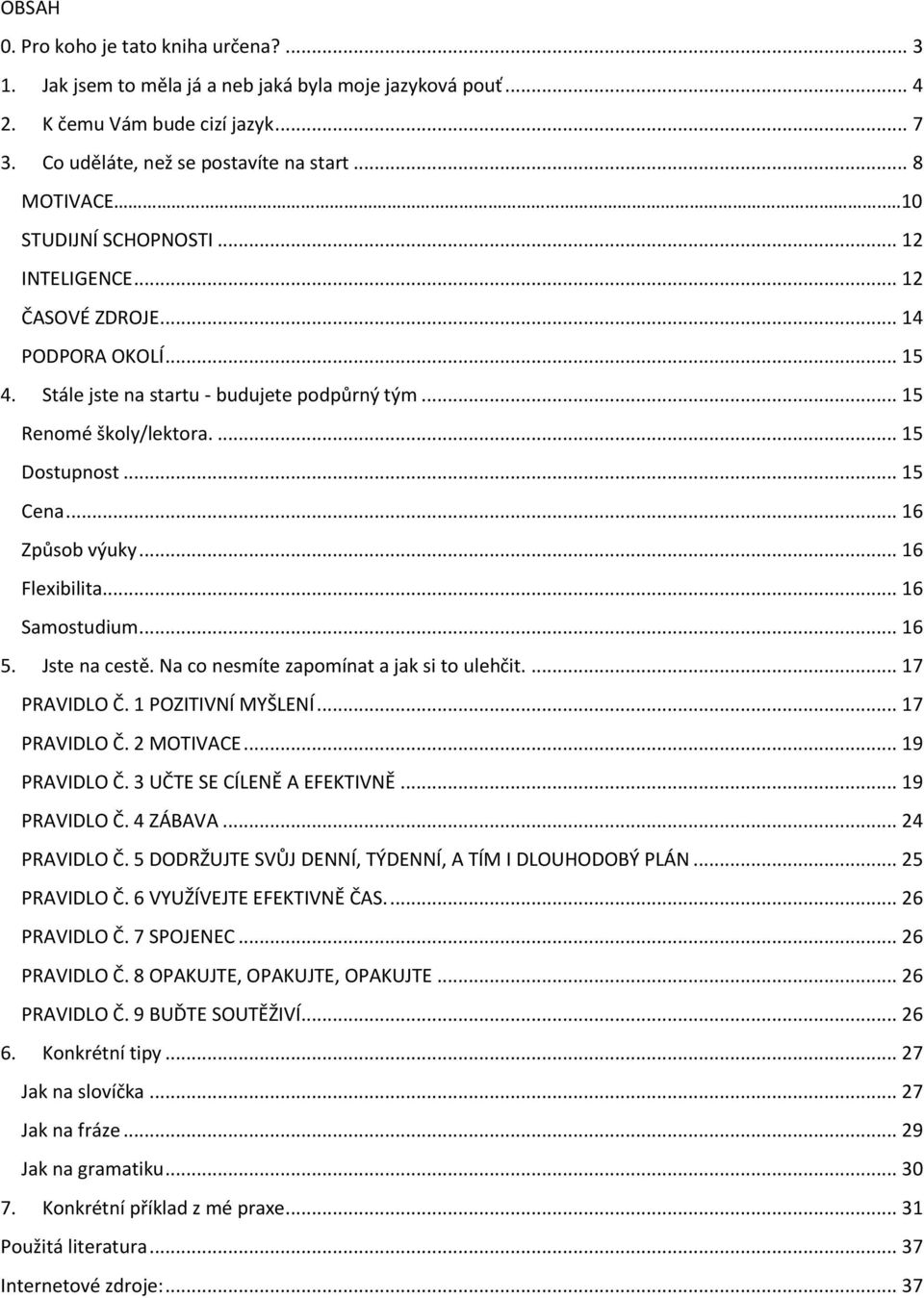 .. 16 Způsob výuky... 16 Flexibilita... 16 Samostudium... 16 5. Jste na cestě. Na co nesmíte zapomínat a jak si to ulehčit.... 17 PRAVIDLO Č. 1 POZITIVNÍ MYŠLENÍ... 17 PRAVIDLO Č. 2 MOTIVACE.