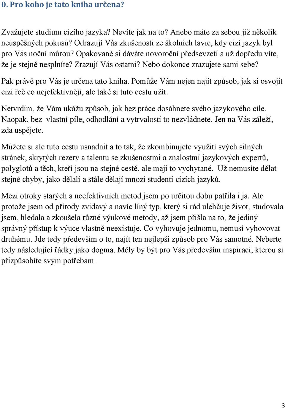 Nebo dokonce zrazujete sami sebe? Pak právě pro Vás je určena tato kniha. Pomůže Vám nejen najít způsob, jak si osvojit cizí řeč co nejefektivněji, ale také si tuto cestu užít.