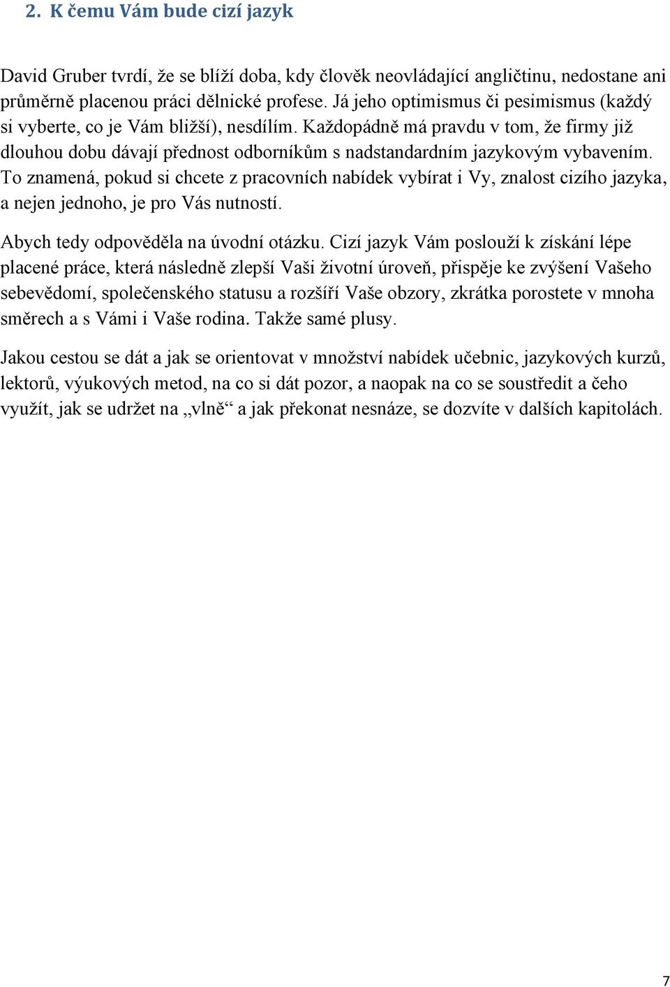 To znamená, pokud si chcete z pracovních nabídek vybírat i Vy, znalost cizího jazyka, a nejen jednoho, je pro Vás nutností. Abych tedy odpověděla na úvodní otázku.