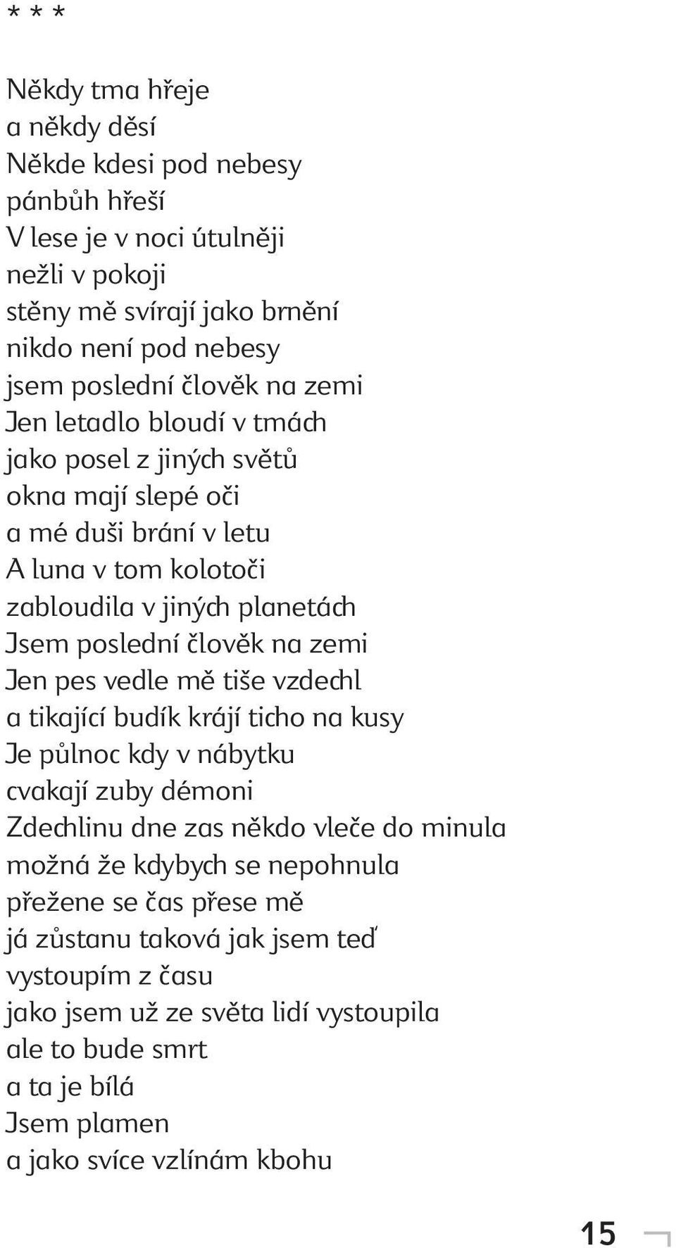 Jen pes vedle mě tiše vzdechl a tikající budík krájí ticho na kusy Je půlnoc kdy v nábytku cvakají zuby démoni Zdechlinu dne zas někdo vleče do minula možná že kdybych se nepohnula