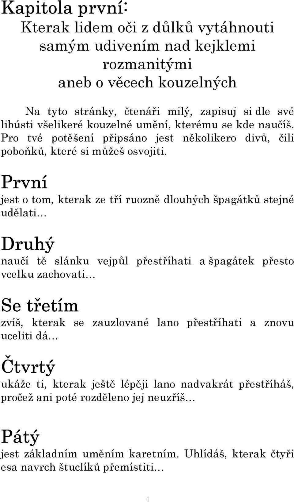 První jest o tom, kterak ze tří ruozně dlouhých špagátků stejné udělati Druhý naučí tě slánku vejpůl přestříhati a špagátek přesto vcelku zachovati Se třetím zvíš, kterak se