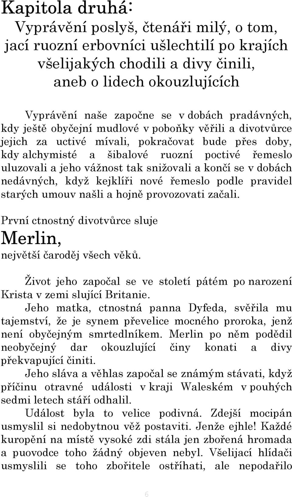 snižovali a končí se v dobách nedávných, když kejklíři nové řemeslo podle pravidel starých umouv našli a hojně provozovati začali. První ctnostný divotvůrce sluje Merlin, největší čaroděj všech věků.