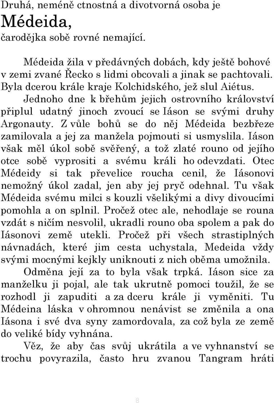 Z vůle bohů se do něj Médeida bezbřeze zamilovala a jej za manžela pojmouti si usmyslila. Iáson však měl úkol sobě svěřený, a tož zlaté rouno od jejího otce sobě vyprositi a svému králi ho odevzdati.