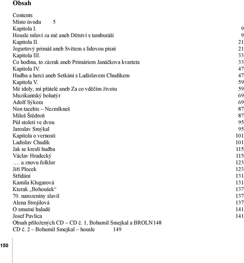 59 Mé idoly, mí přátelé aneb Za co vděčím životu 59 Muzikantský bohatýr 69 Adolf Sýkora 69 Non tacebis Nezmlkneš 87 Miloš Štědroň 87 Půl století ve dvou 95 Jaroslav Smýkal 95 Kapitola o vernosti 101