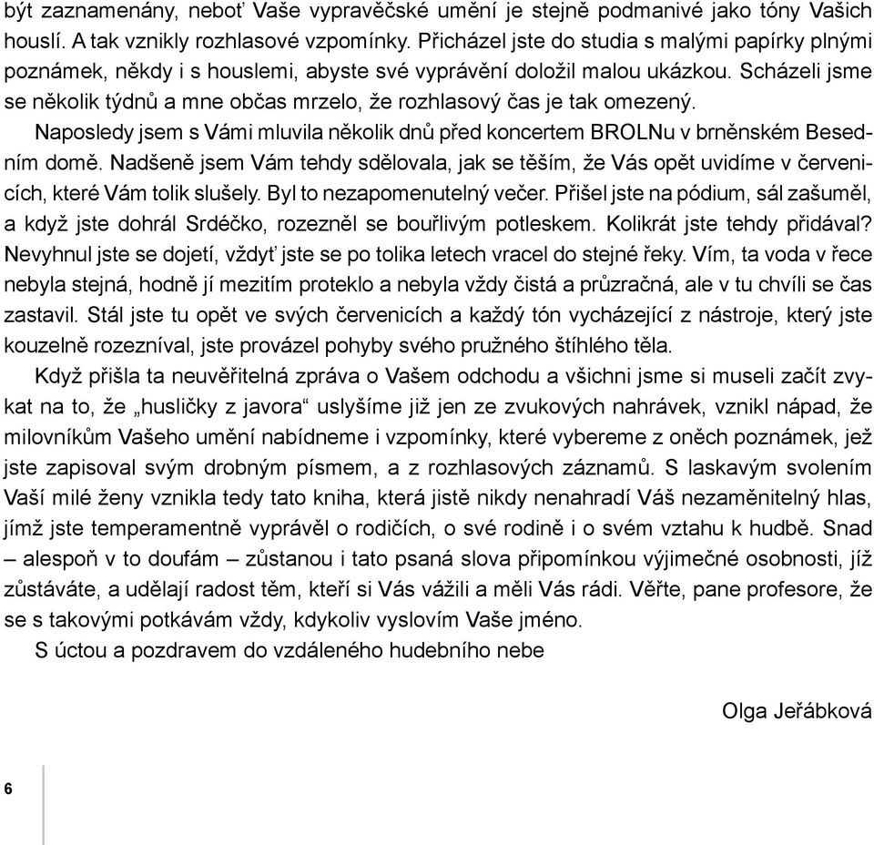 Scházeli jsme se několik týdnů a mne občas mrzelo, že rozhlasový čas je tak omezený. Naposledy jsem s Vámi mluvila několik dnů před koncertem BROLNu v brněnském Besedním domě.