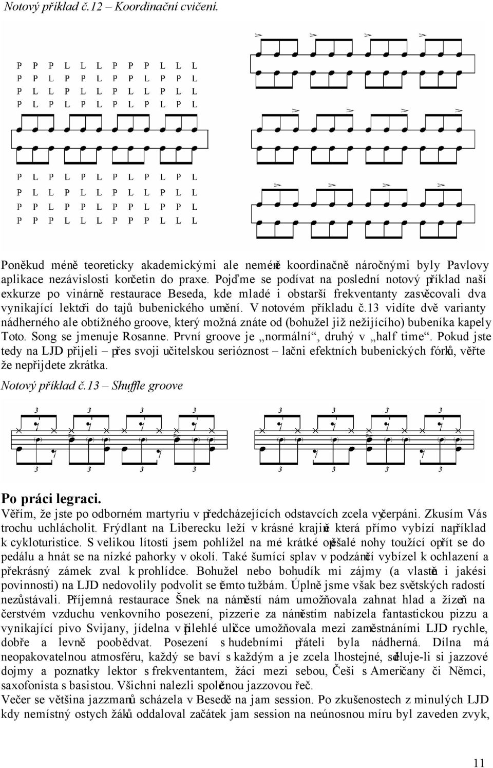 V notovém příkladu č.13 vidíte dvě varianty nádherného ale obtížného groove, který možná znáte od (bohužel již nežijícího) bubeníka kapely Toto. Song se jmenuje Rosanne.